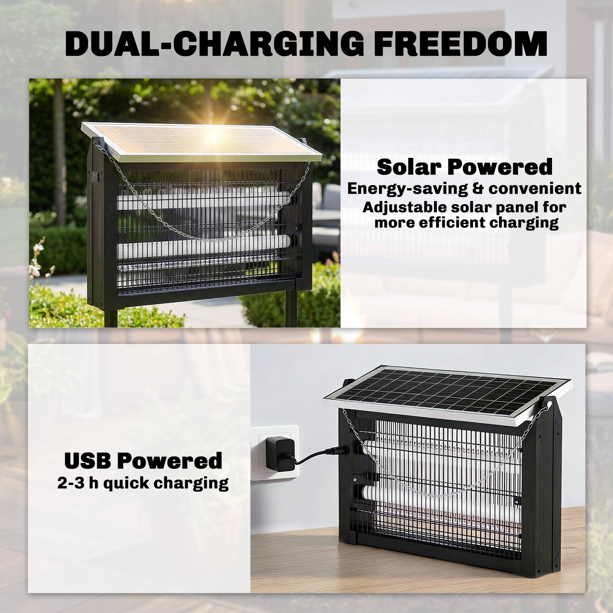 DUAL-CHARGING FREEDOM

Solar Powered  
Energy-saving & convenient  
Adjustable solar panel for more efficient charging

USB Powered  
2-3 h quick charging
