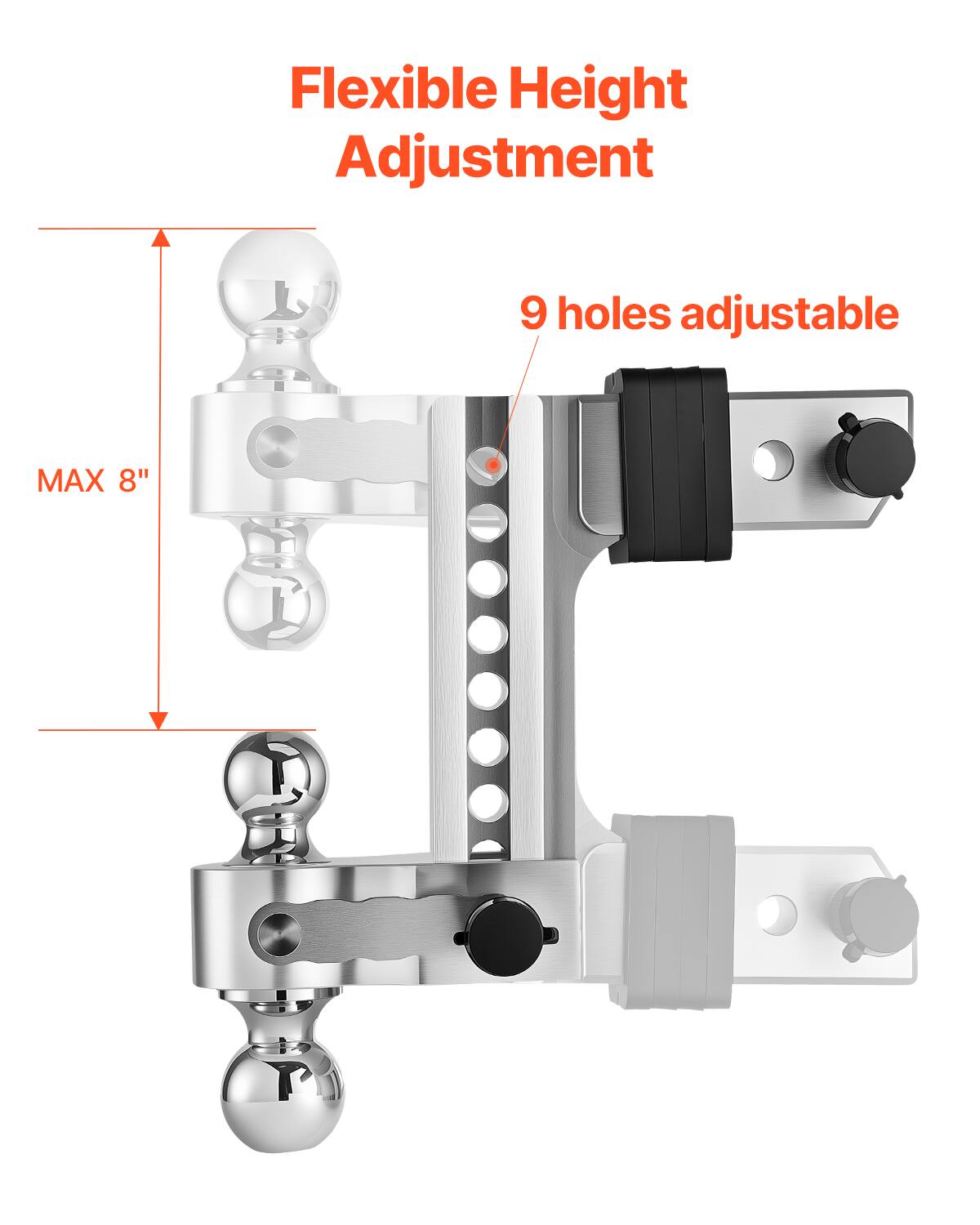 Flexible Height Adjustment  
9 holes adjustable  
MAX 8"
