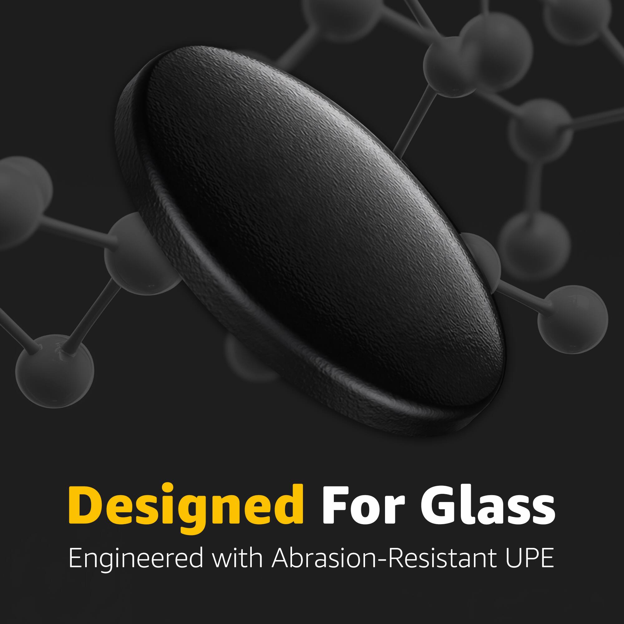 Designed For Glass  
Engineered with Abrasion-Resistant UPE