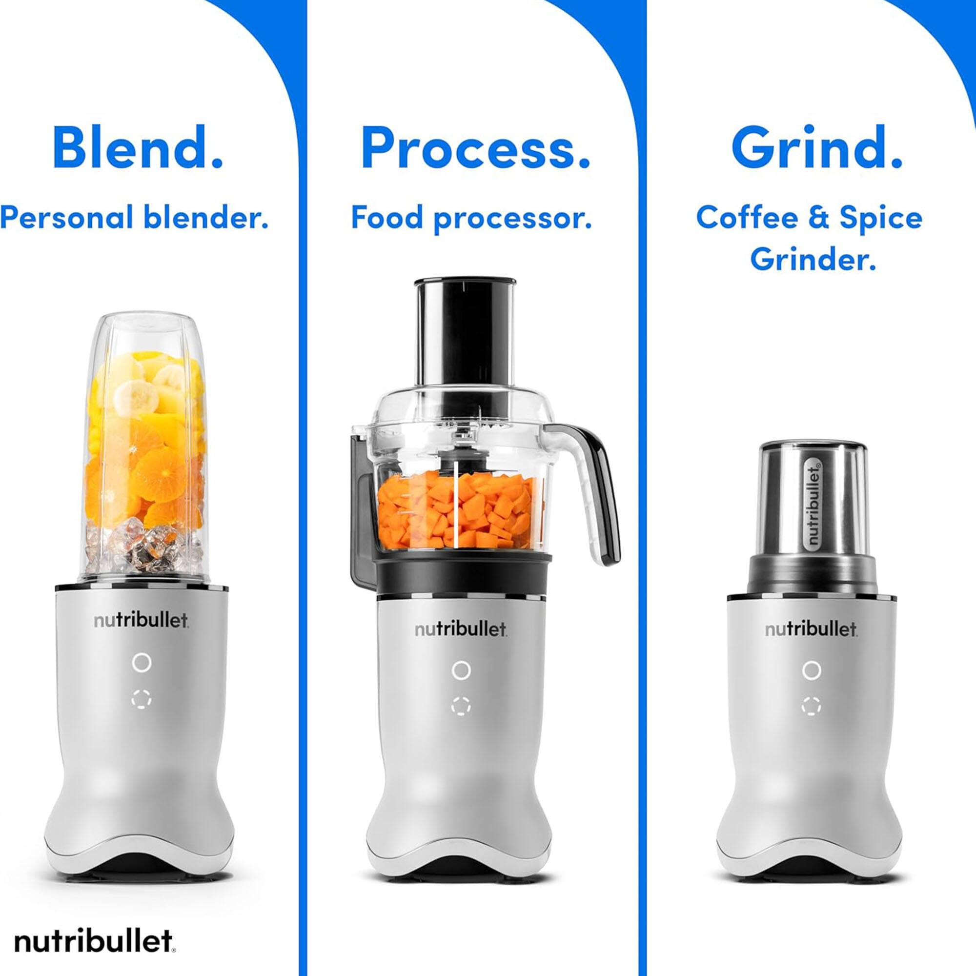 Blend.  
Personal blender.  

Process.  
Food processor.  

Grind.  
Coffee & Spice Grinder.  

nutribullet