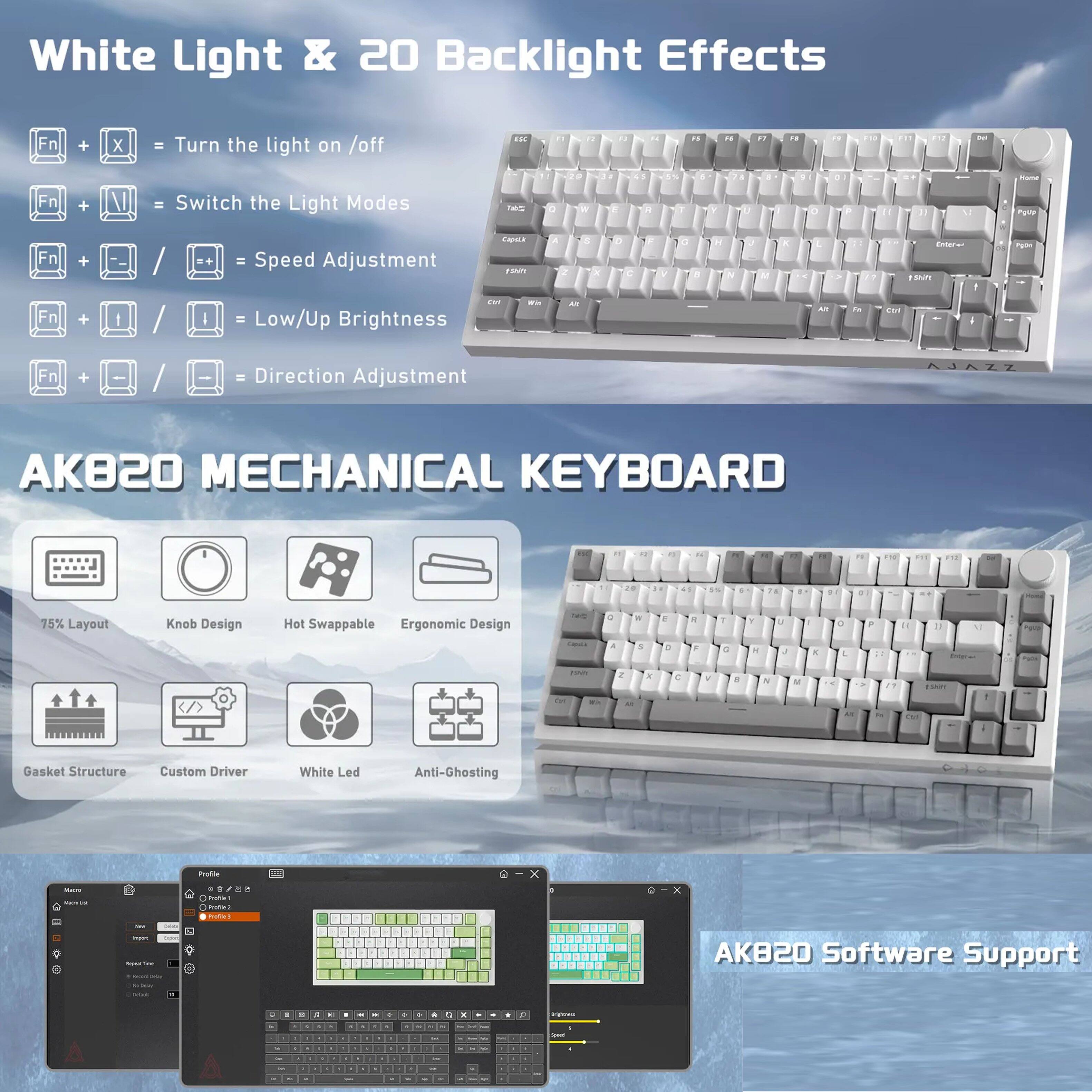 White Light & 20 Backlight Effects

- F1 + X = Turn the light on/off
- F2 + N = Switch the Light Modes
- F3 + / = Speed Adjustment
- F4 + = = Low/Up Brightness
- F5 + = = Direction Adjustment

AKB20 Mechanical Keyboard

- 75% Layout
- Knob Design
- Hot Swappable
- Ergonomic Design
- Gasket Structure
- Custom Driver
- White Led
- Anti-Ghosting

AKB20 Software Support