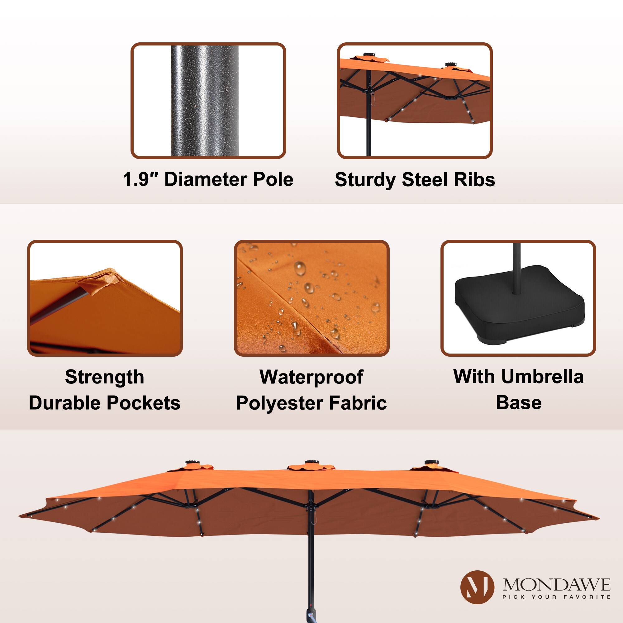1.9" Diameter Pole  
Sturdy Steel Ribs  
Strength Durable Pockets  
Waterproof Polyester Fabric  
With Umbrella Base  

MONDAWE  
PICK YOUR FAVORITE