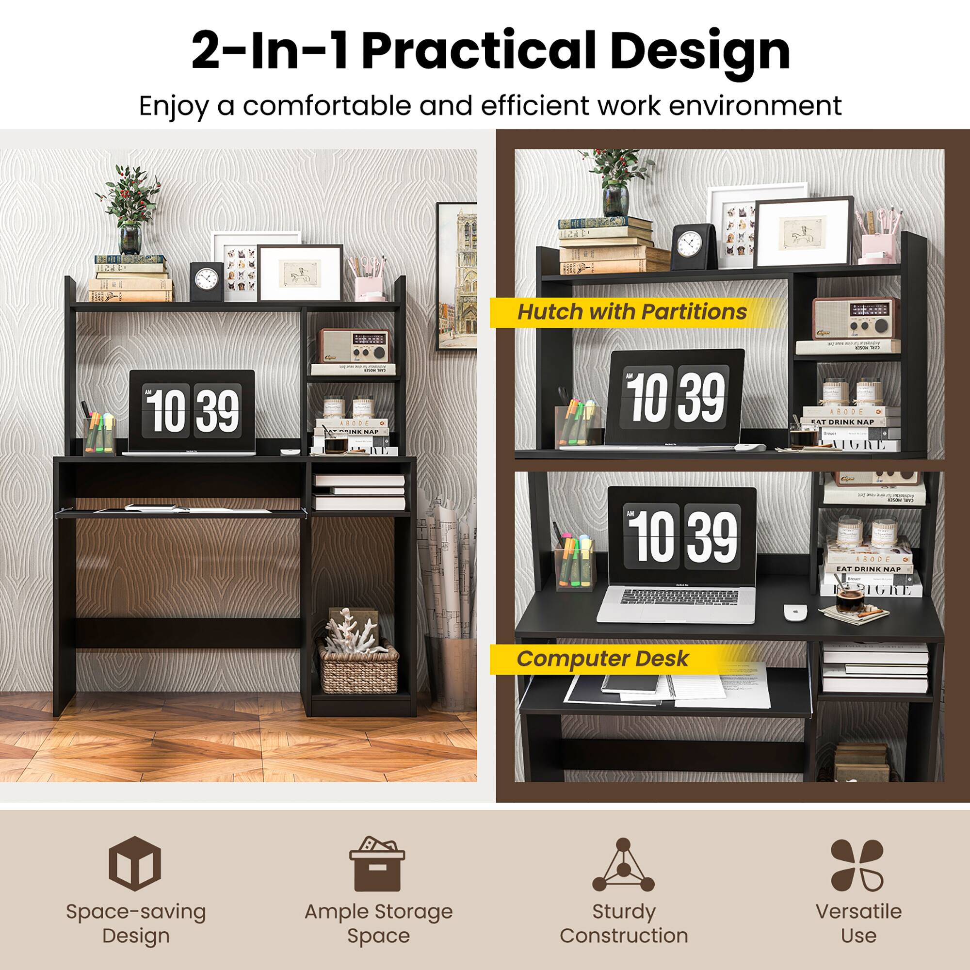 2-In-1 Practical Design
Enjoy a comfortable and efficient work environment
Hutch with Partitions
Computer Desk
Space-saving Design
Ample Storage Space
Sturdy Construction
Versatile Use