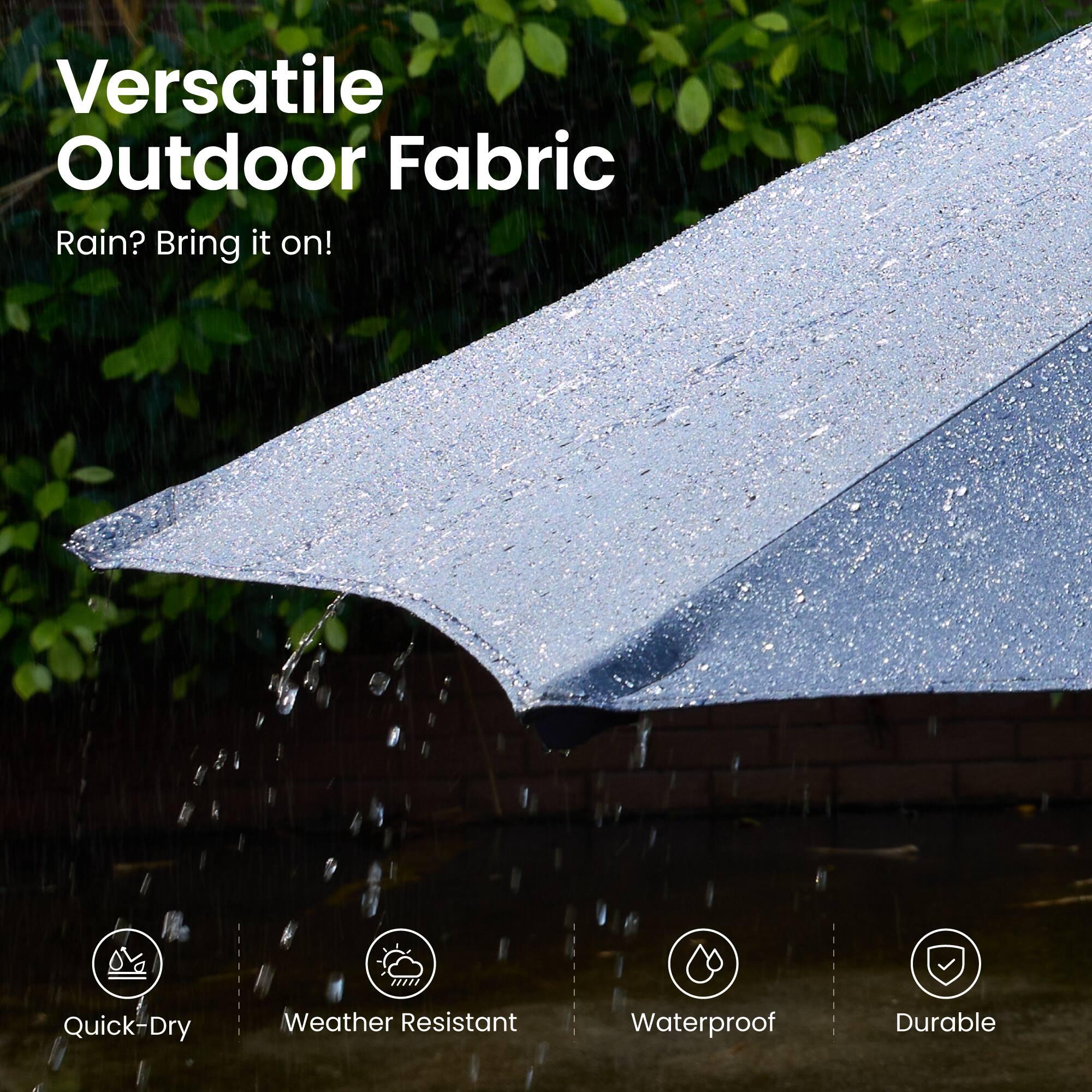 Versatile Outdoor Fabric  
Rain? Bring it on!  

- Quick-Dry  
- Weather Resistant  
- Waterproof  
- Durable