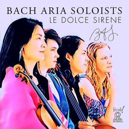 BACH ARIA SOLOISTS
LE DOLCE SIRENE
fresh!
REFERENCE RECORDINGS.