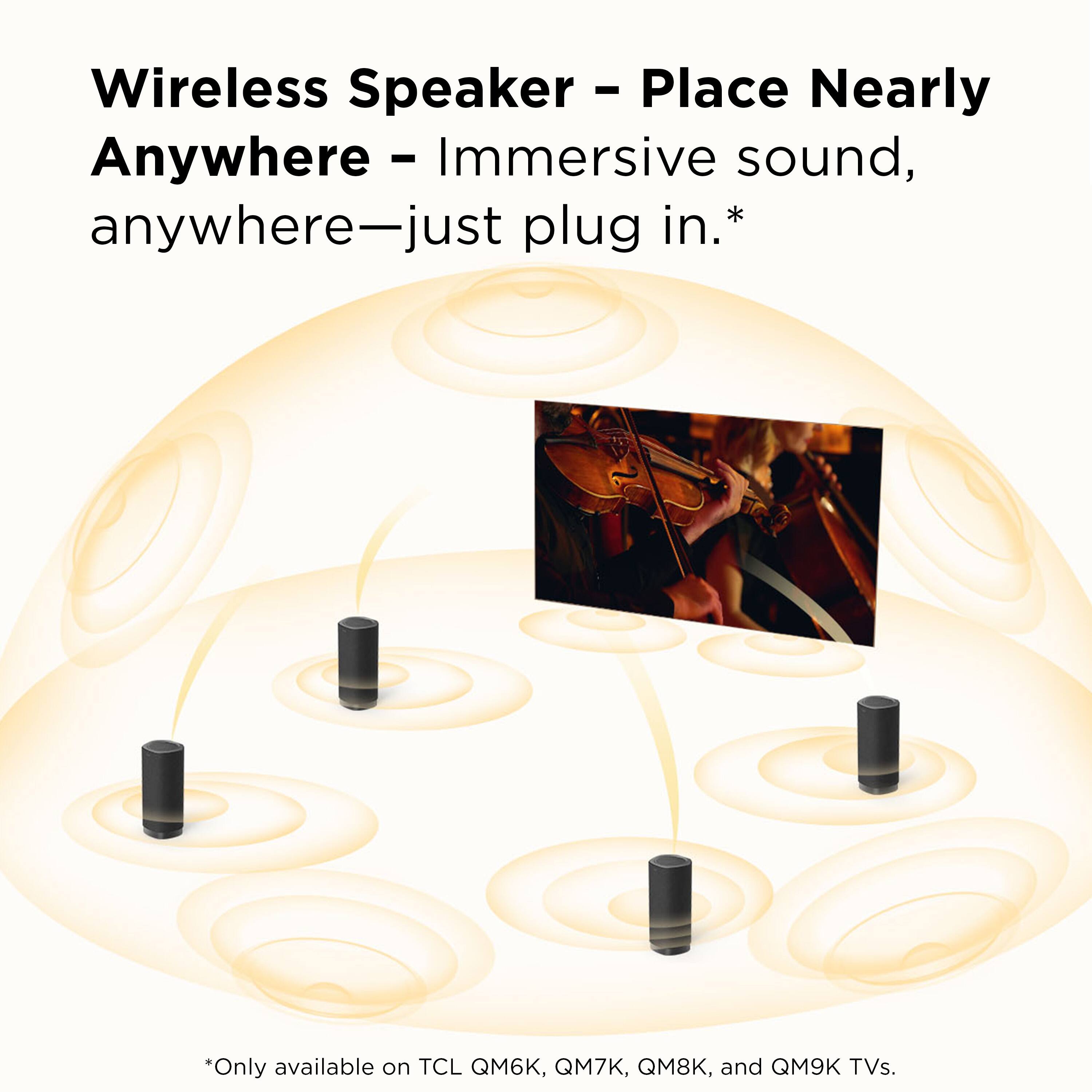 Wireless Speaker - Place Nearly Anywhere - Immersive sound, anywhere—just plug in.*

*Only available on TCL QM6K, QM7K, QM8K, and QM9K TVs.