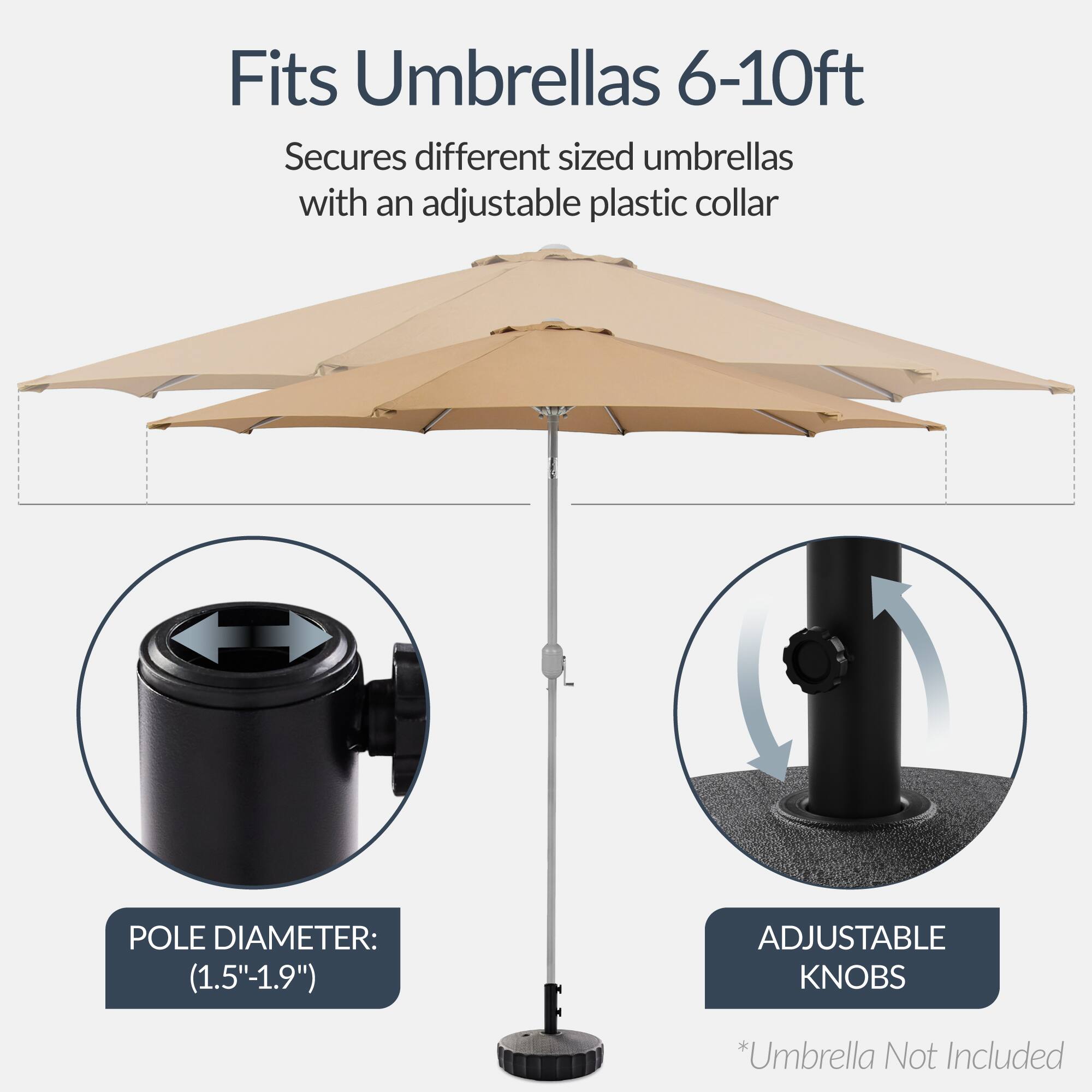Fits Umbrellas 6-10ft

Secures different sized umbrellas with an adjustable plastic collar

POLE DIAMETER: (1.5"-1.9")

ADJUSTABLE KNOBS

*Umbrella Not Included