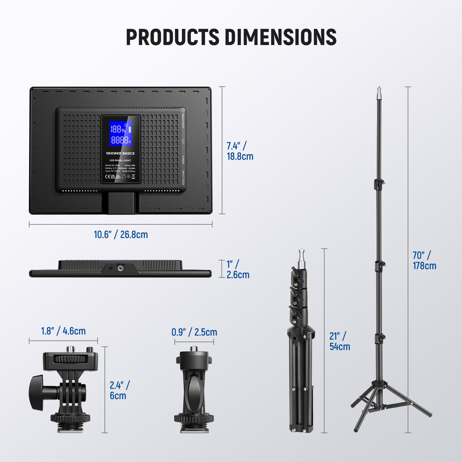 PRODUCTS DIMENSIONS

- 7.4" / 18.8cm
- 10.6" / 26.8cm
- 1" / 2.5cm
- 1.8" / 4.6cm
- 0.9" / 2.5cm
- 2.4" / 6cm
- 21" / 54cm
- 70" / 178cm