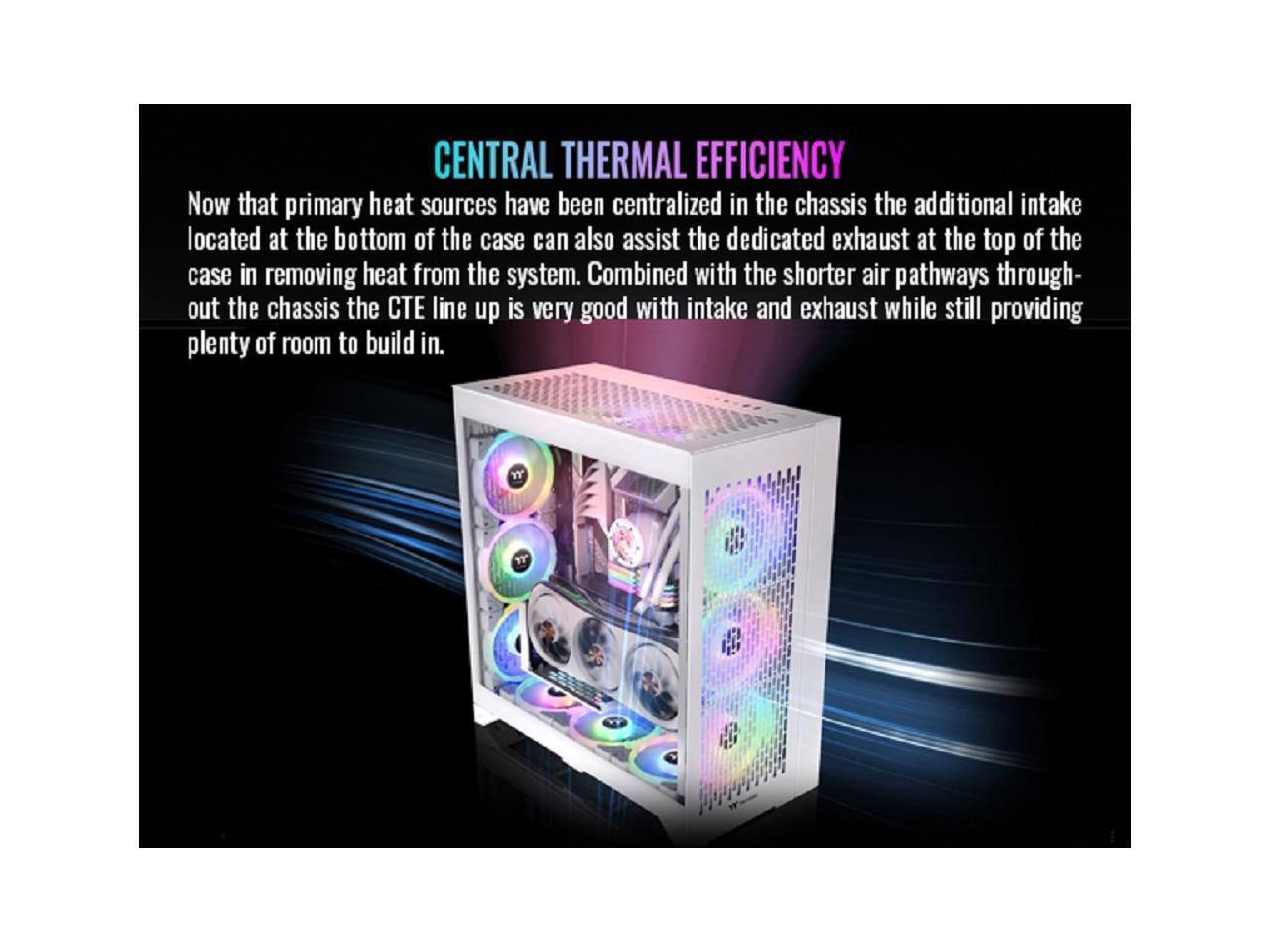 CENTRAL THERMAL EFFICIENCY

Now that primary heat sources have been centralized in the chassis, the additional intake located at the bottom of the case can also assist the dedicated exhaust at the top of the case in removing heat from the system. Combined with the shorter air pathways throughout the chassis, the CTE line up is very good with intake and exhaust while still providing plenty of room to build in.