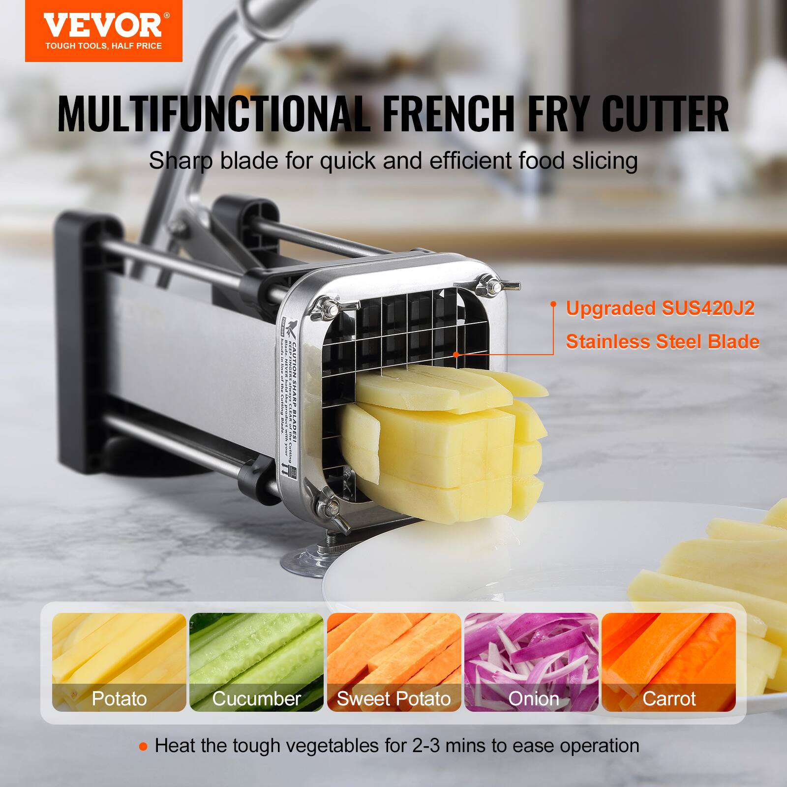 VEVOR  
TOUGH TOOLS, HALF PRICE  

MULTIFUNCTIONAL FRENCH FRY CUTTER  
Sharp blade for quick and efficient food slicing  

Upgraded SUS420J2 Stainless Steel Blade  

Potato  
Cucumber  
Sweet Potato  
Onion  
Carrot  

Heat the tough vegetables for 2-3 mins to ease operation