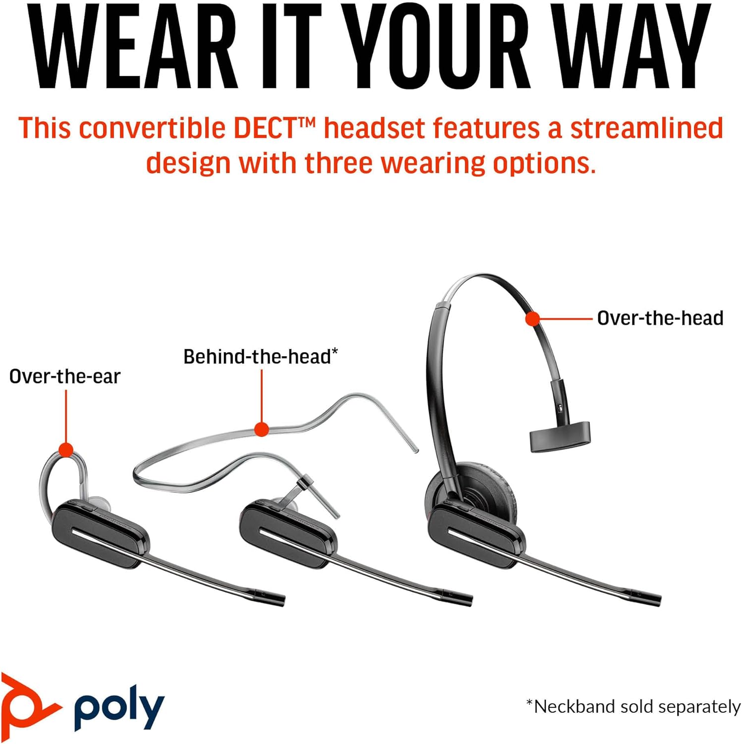 WEAR IT YOUR WAY

This convertible DECT™ headset features a streamlined design with three wearing options.

- Over-the-ear
- Behind-the-head*
- Over-the-head

*Neckband sold separately

poly