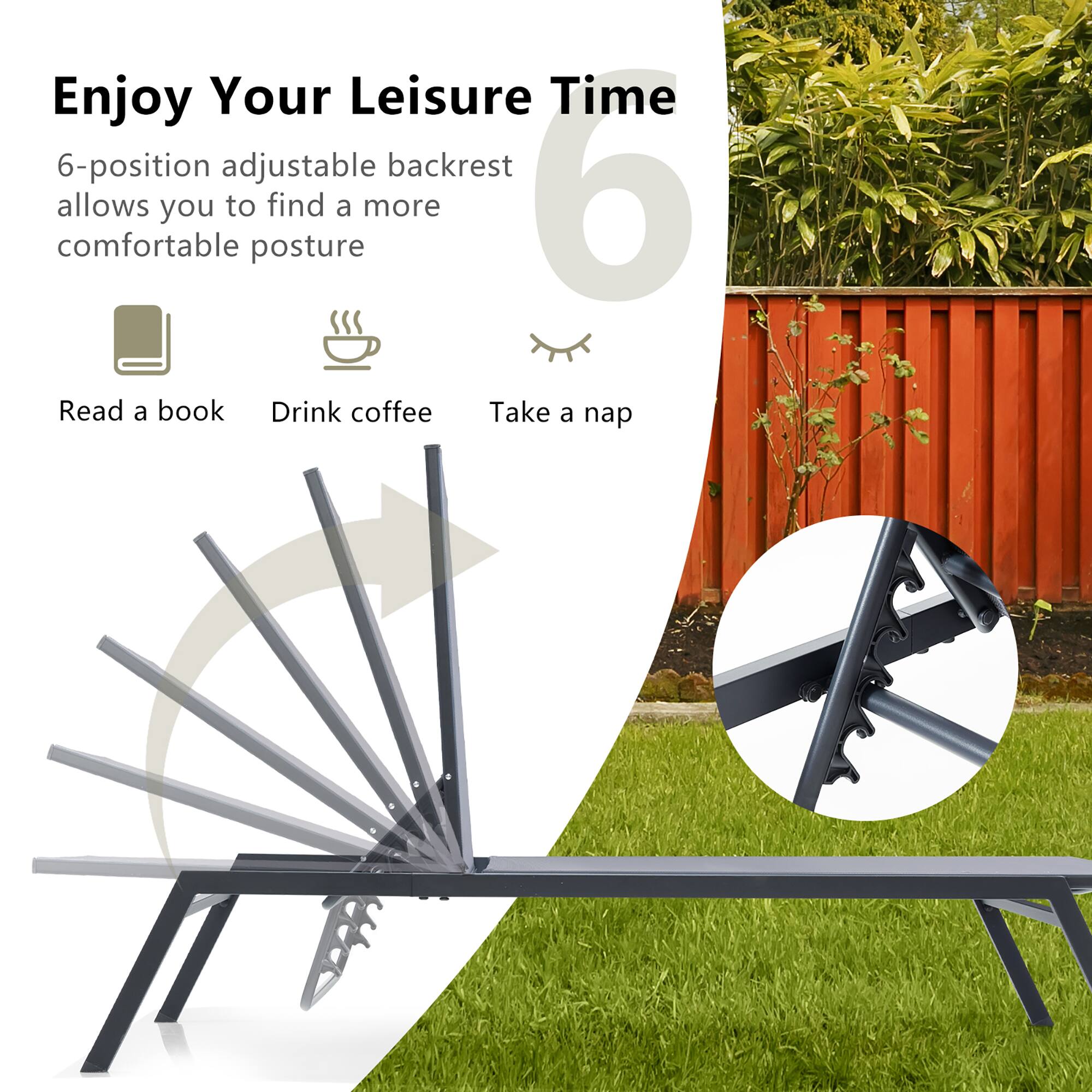 Enjoy Your Leisure Time

6-position adjustable backrest allows you to find a more comfortable posture

- Read a book
- Drink coffee
- Take a nap