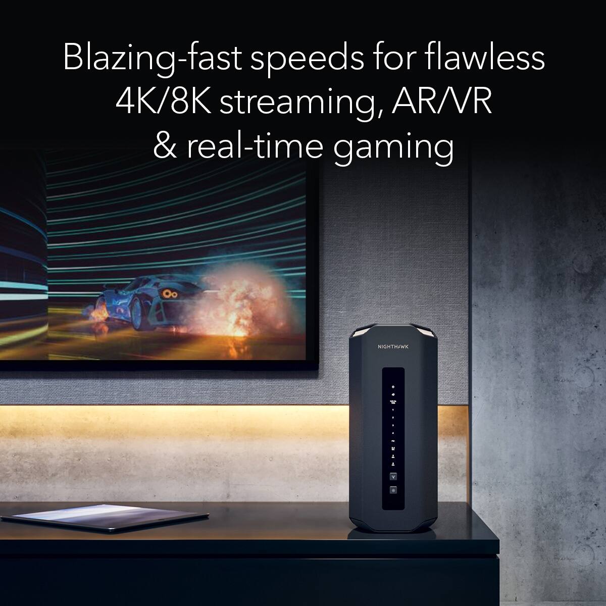 Blazing-fast speeds for flawless 4K/8K streaming, AR/VR & real-time gaming. Nighthawk.