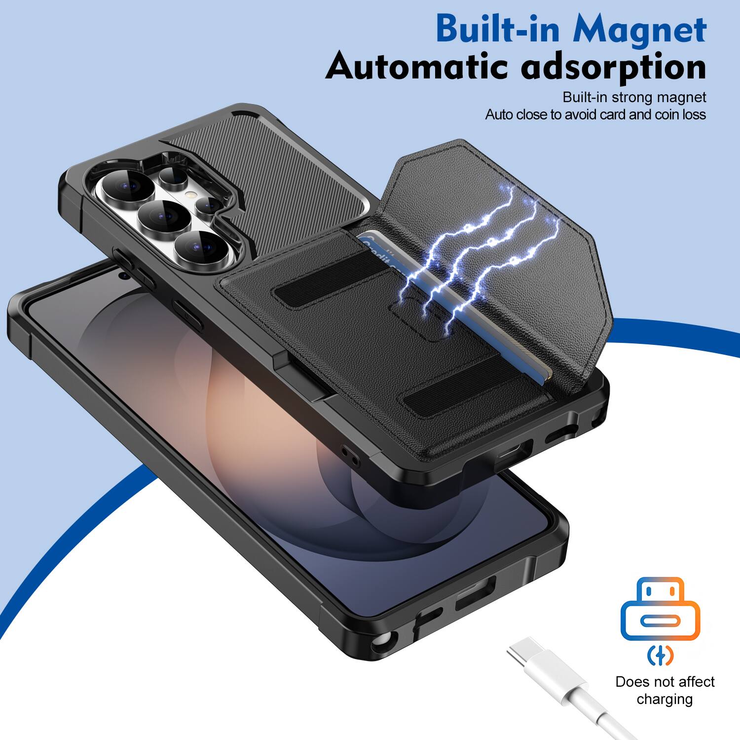 Built-in Magnet  
Automatic adsorption  
Built-in strong magnet  
Auto close to avoid card and coin loss  
Does not affect charging