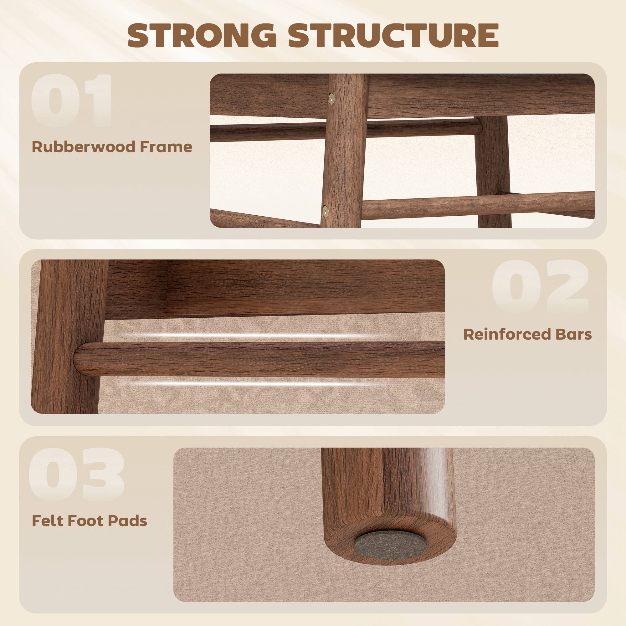 STRONG STRUCTURE  
01 Rubberwood Frame  
02 Reinforced Bars  
03 Felt Foot Pads