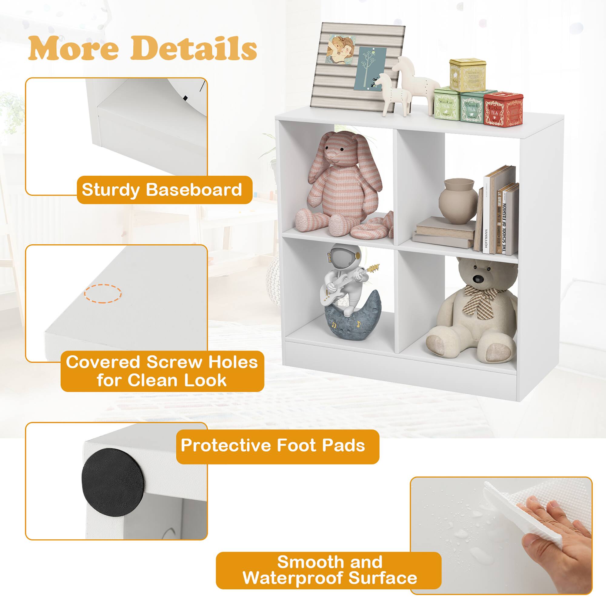 More Details

Sturdy Baseboard

Covered Screw Holes for Clean Look

Protective Foot Pads

Smooth and Waterproof Surface