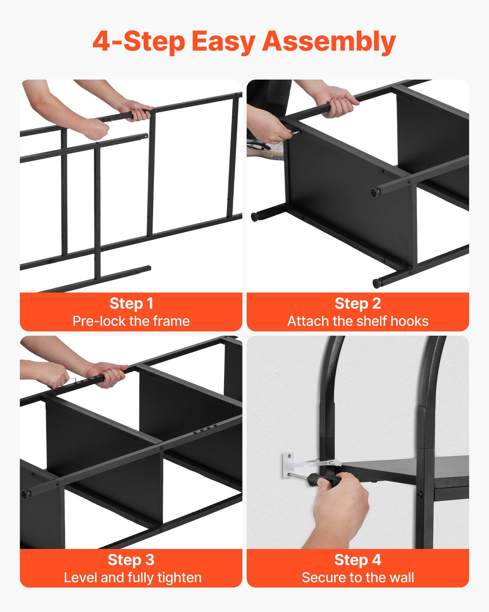 4-Step Easy Assembly

Step 1: Pre-lock the frame

Step 2: Attach the shelf hooks

Step 3: Level and fully tighten

Step 4: Secure to the wall