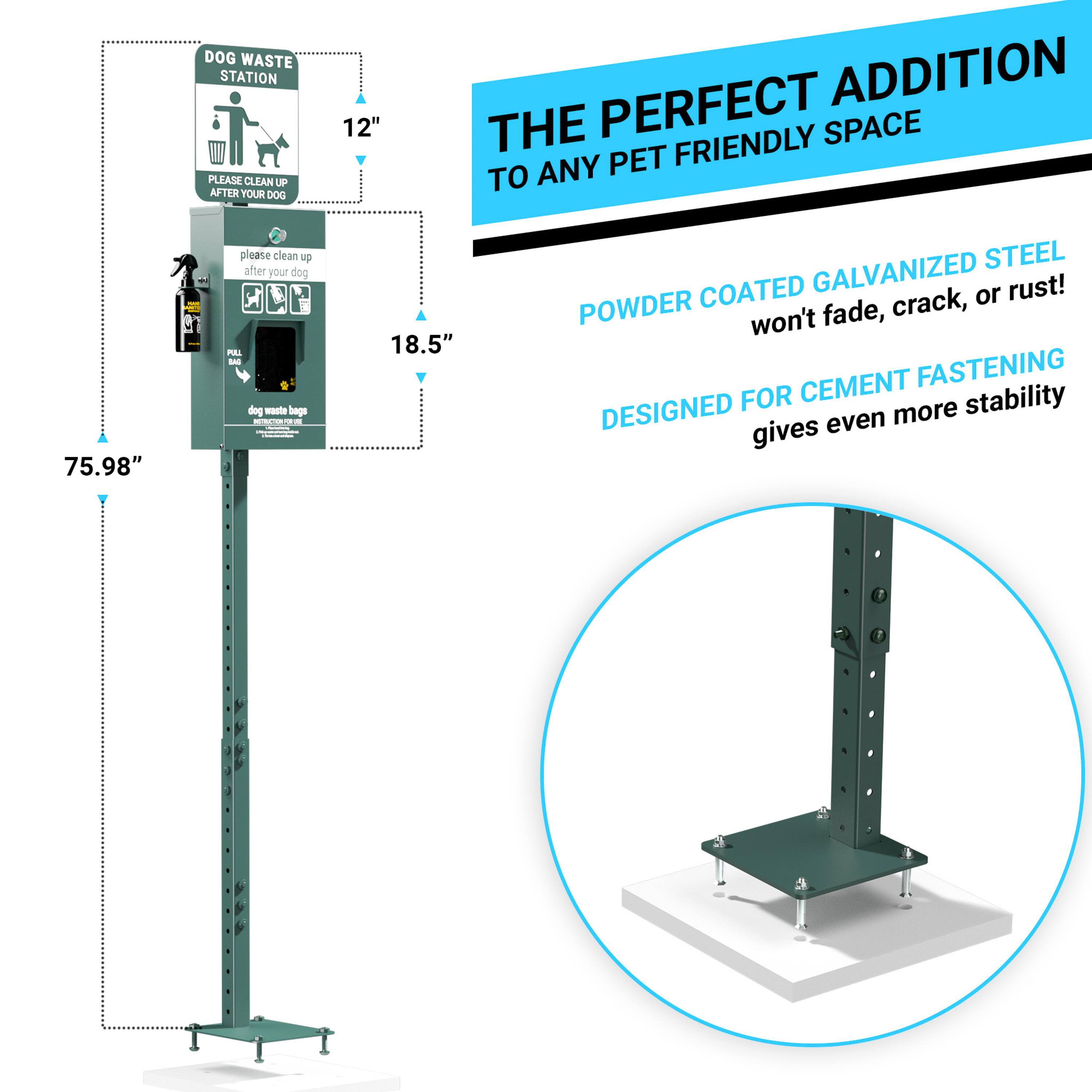 DOG WASTE STATION  
PLEASE CLEAN UP AFTER YOUR DOG  

12"  
18.5"  
75.98"  

THE PERFECT ADDITION TO ANY PET FRIENDLY SPACE  

POWDER COATED GALVANIZED STEEL  
won't fade, crack, or rust!  

DESIGNED FOR CEMENT FASTENING  
gives even more stability