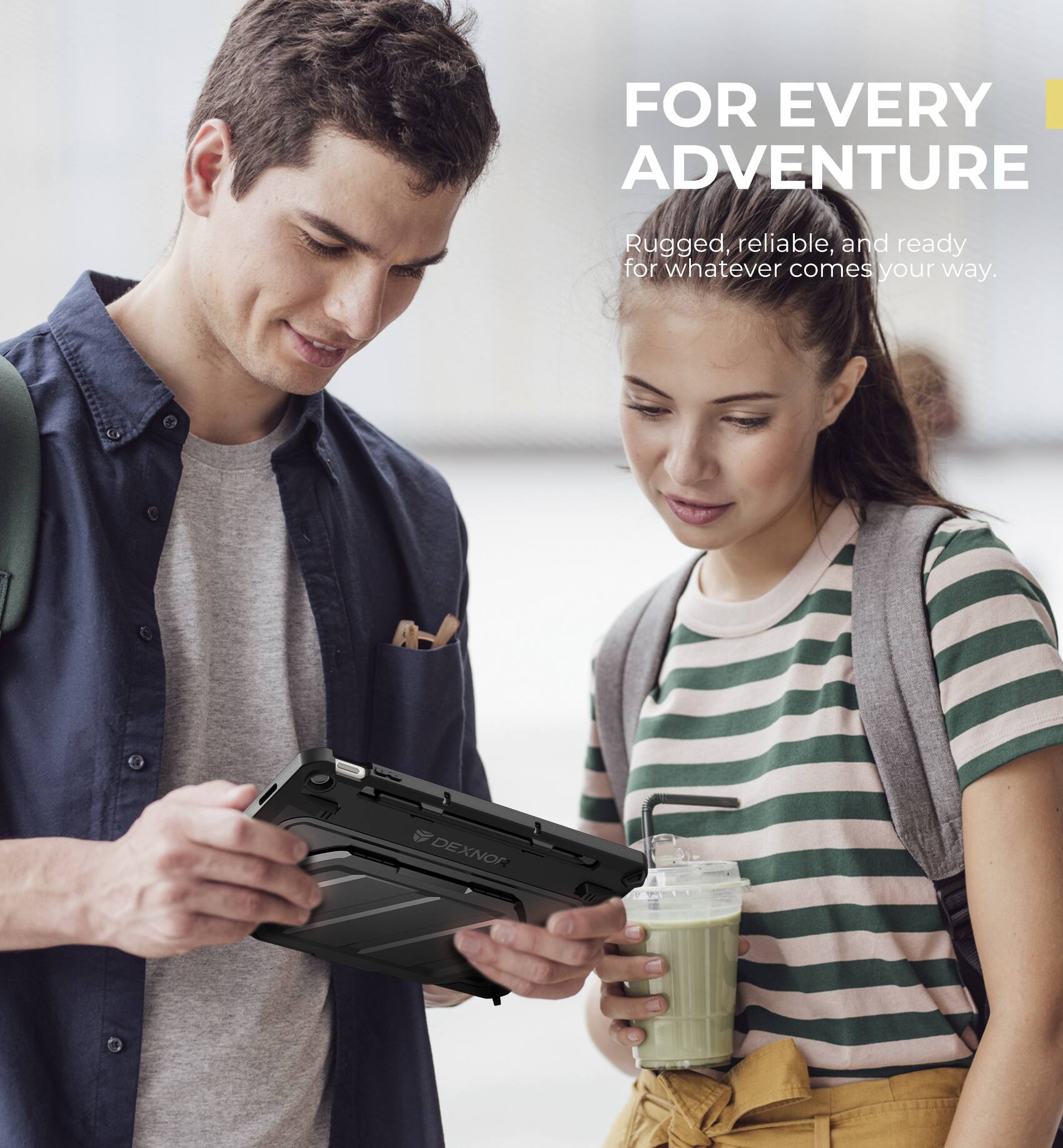 FOR EVERY ADVENTURE

Rugged, reliable, and ready for whatever comes your way.