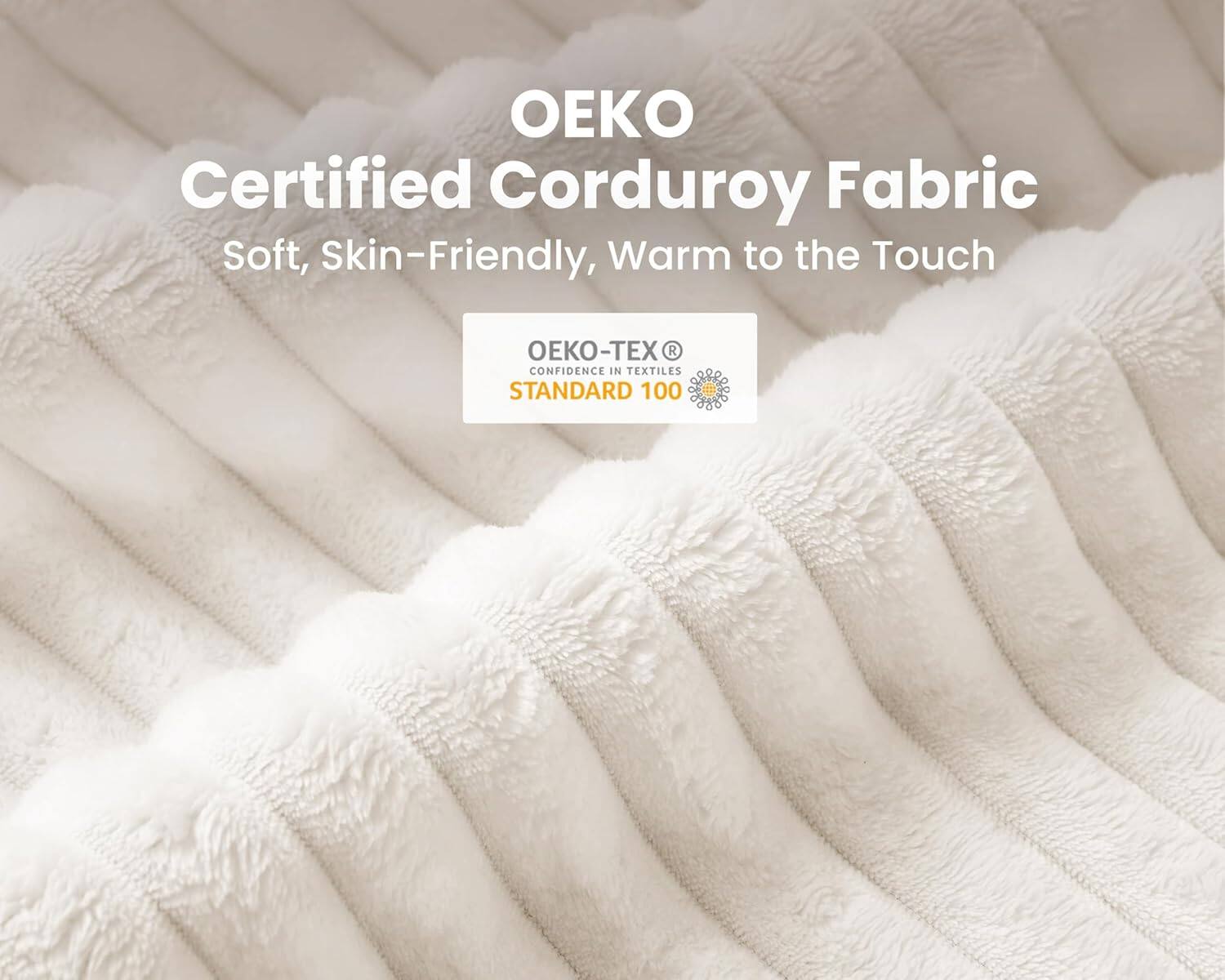 OEKO Certified Corduroy Fabric  
Soft, Skin-Friendly, Warm to the Touch  
OEKO-TEX® CONFIDENCE IN TEXTILES STANDARD 100