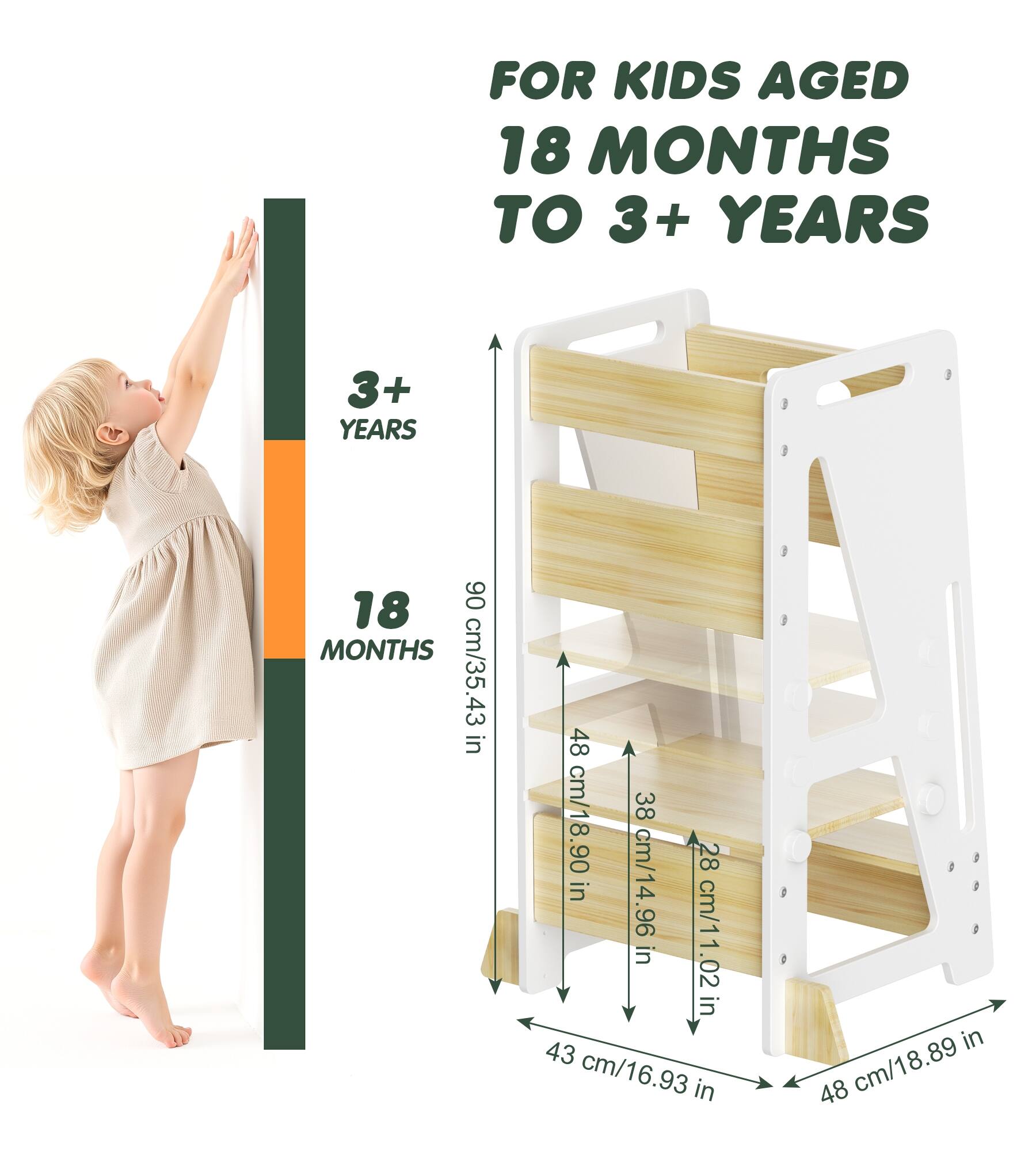 FOR KIDS AGED 18 MONTHS TO 3+ YEARS

3+ YEARS

18 MONTHS

90 cm/35.43 in

48 cm/18.90 in

38 cm/14.96 in

28 cm/11.02 in

43 cm/16.93 in

48 cm/18.89 in