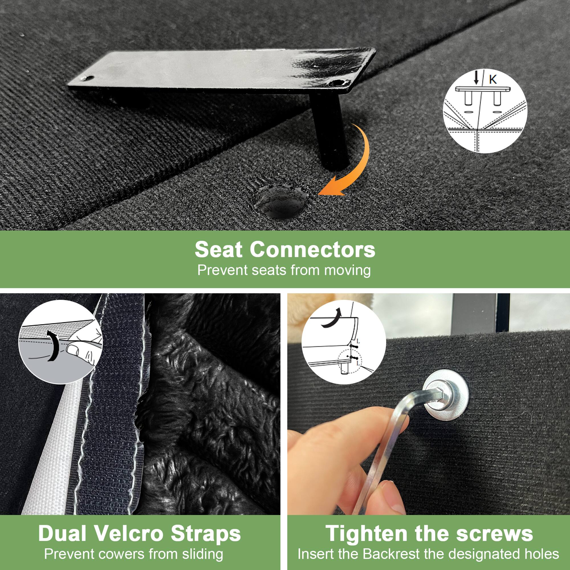 - Seat Connectors: Prevent seats from moving
- Dual Velcro Straps: Prevent covers from sliding
- Tighten the screws: Insert the Backrest into the designated holes