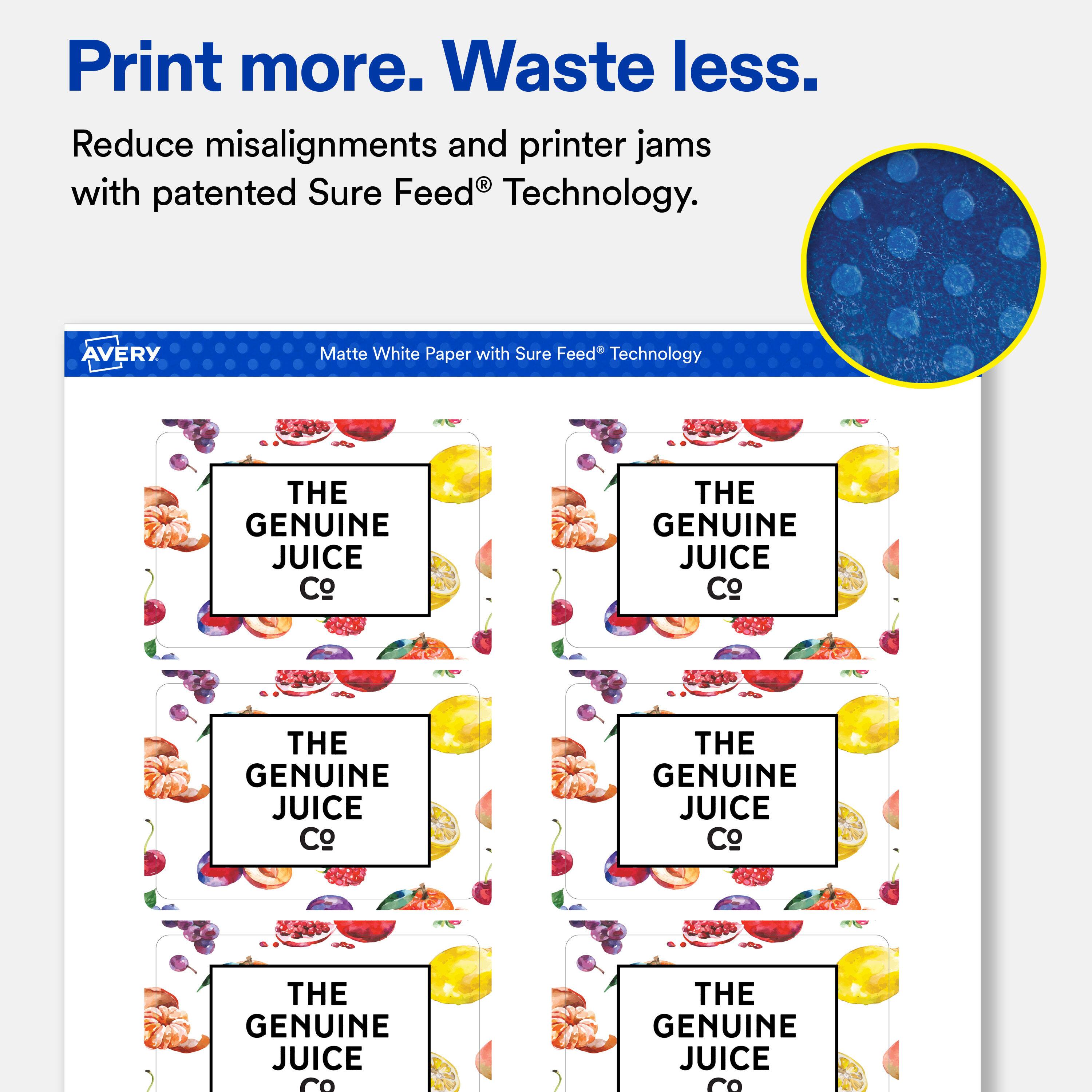 Print more. Waste less.  
Reduce misalignments and printer jams with patented Sure Feed® Technology.  

AVERY  
Matte White Paper with Sure Feed® Technology  

THE GENUINE JUICE Co  
THE GENUINE JUICE Co  
THE GENUINE JUICE Co  
THE GENUINE JUICE Co  
THE GENUINE JUICE Co