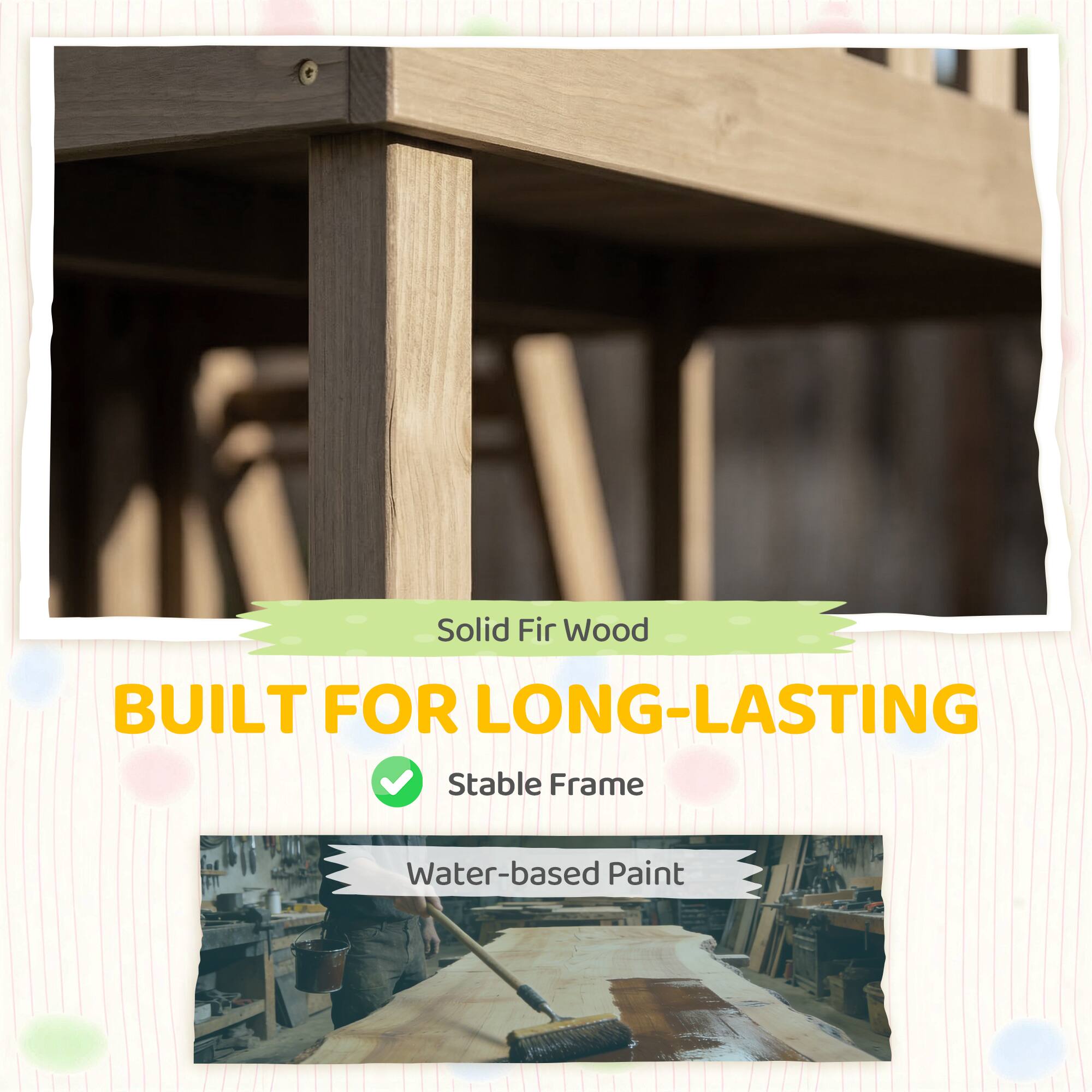 Solid Fir Wood  
BUILT FOR LONG-LASTING  
Stable Frame  
Water-based Paint