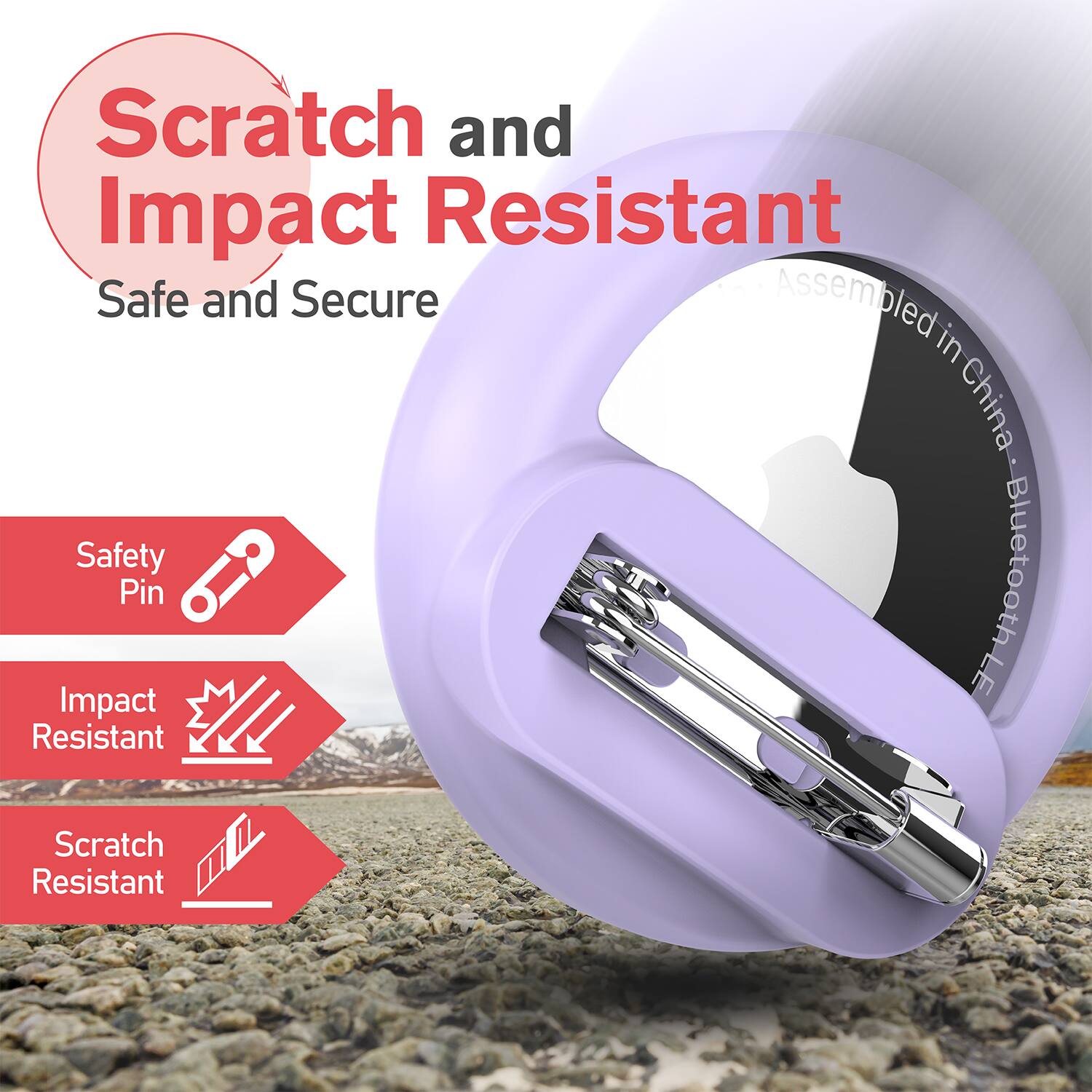 Scratch and Impact Resistant  
Safe and Secure  

Assembled in China  
Bluetooth-LE  

Safety Pin  
Impact Resistant  
Scratch Resistant