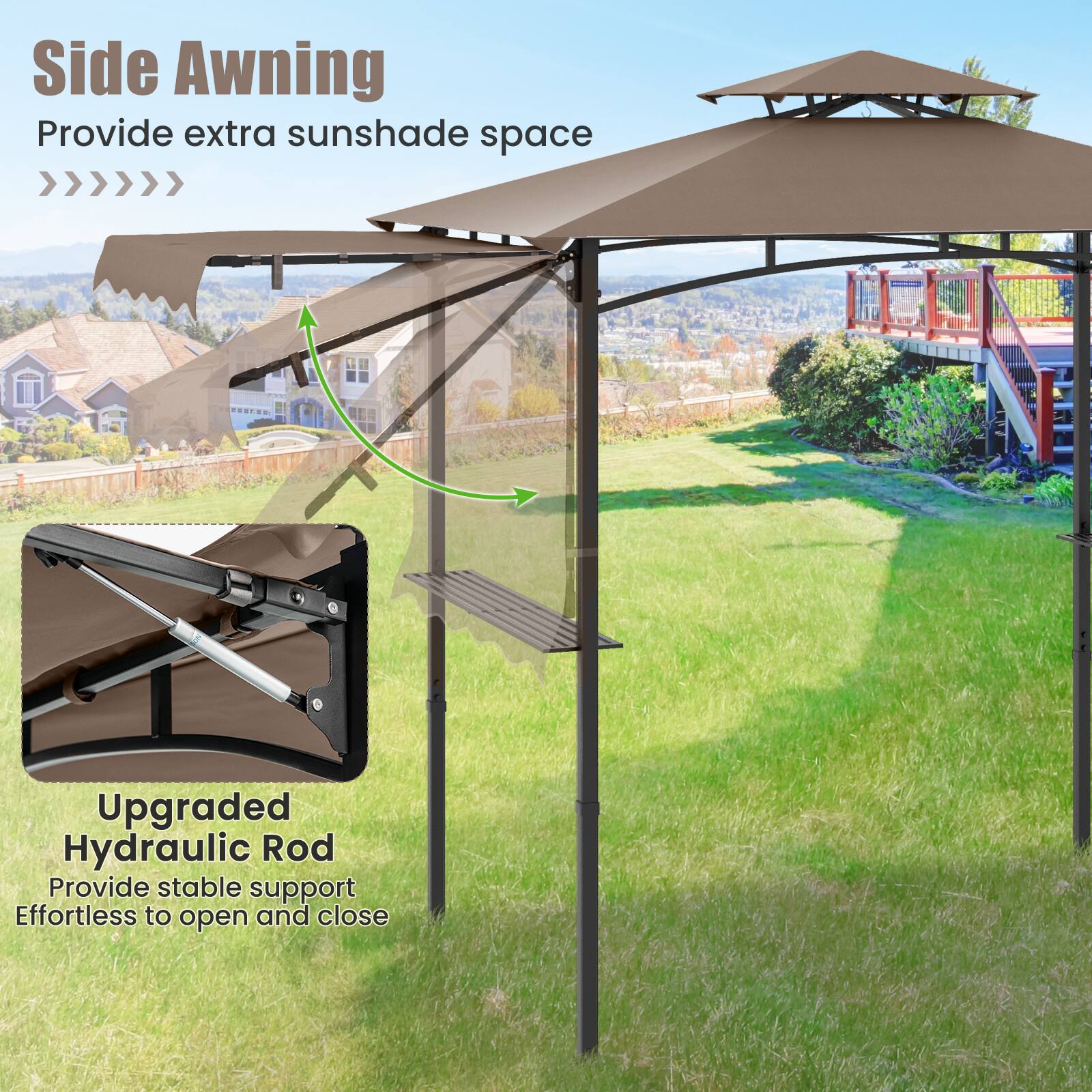 Side Awning  
Provide extra sunshade space  

Upgraded Hydraulic Rod  
Provide stable support  
Effortless to open and close