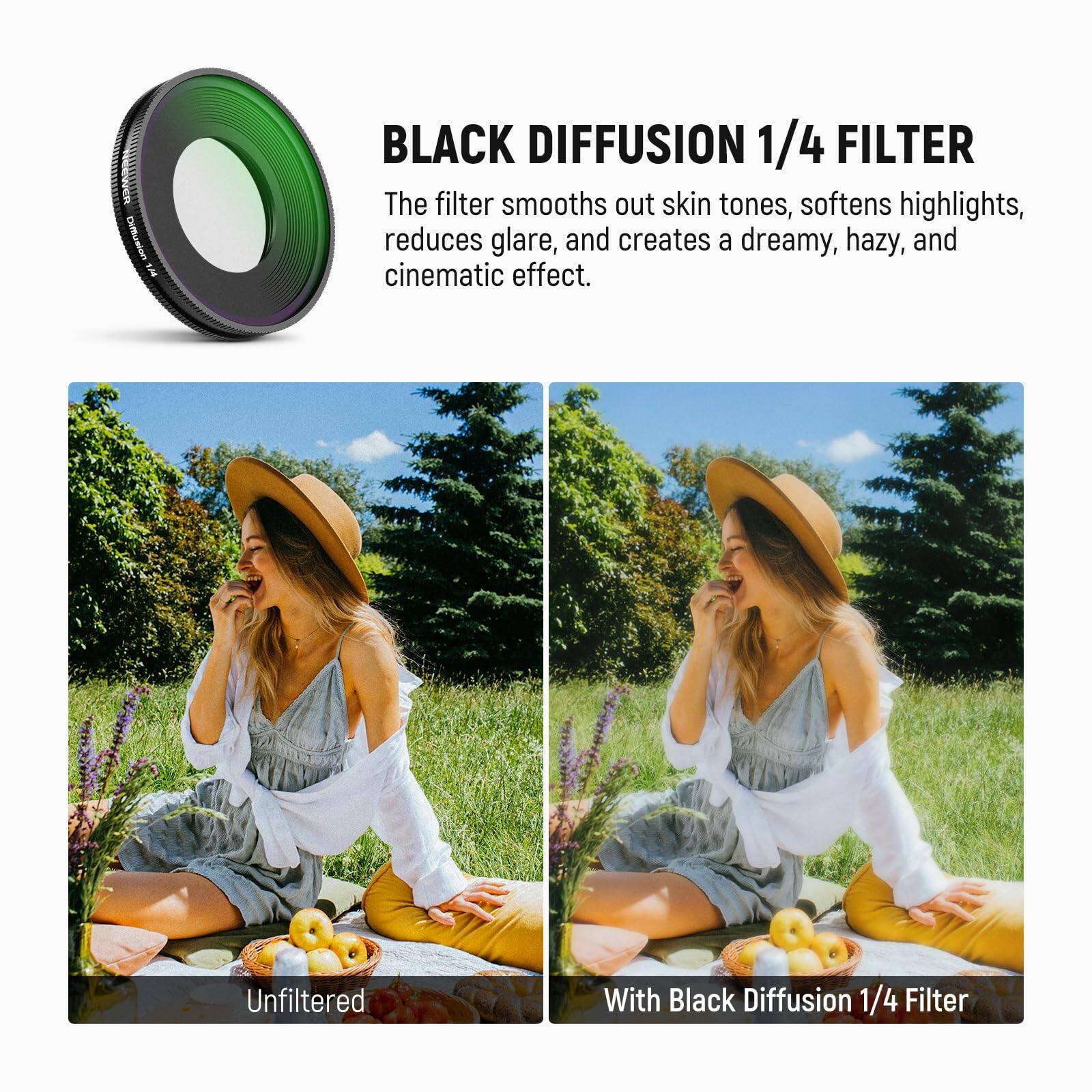 BLACK DIFFUSION 1/4 FILTER

The filter smooths out skin tones, softens highlights, reduces glare, and creates a dreamy, hazy, and cinematic effect.

Unfiltered

With Black Diffusion 1/4 Filter