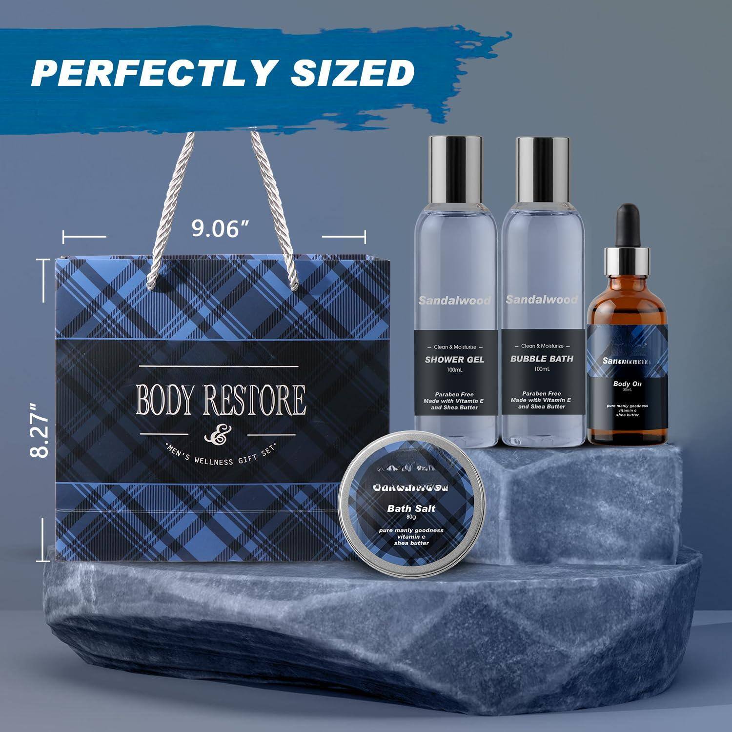 PERFECTLY SIZED  
9.06" x 8.27"  

BODY RESTORE  
MEN'S WELLNESS GIFT SET  

Sandalwood  
SHOWER GEL 100ml  
Paraben Free Made with Vitamin E and Shea Butter  

Sandalwood  
BUBBLE BATH 100ml  
Paraben Free Made with Vitamin E and Shea Butter  

Bath Salt  
pure, many goodness  
shea butter  

Body Oil  
pure, many goodness  
shea butter