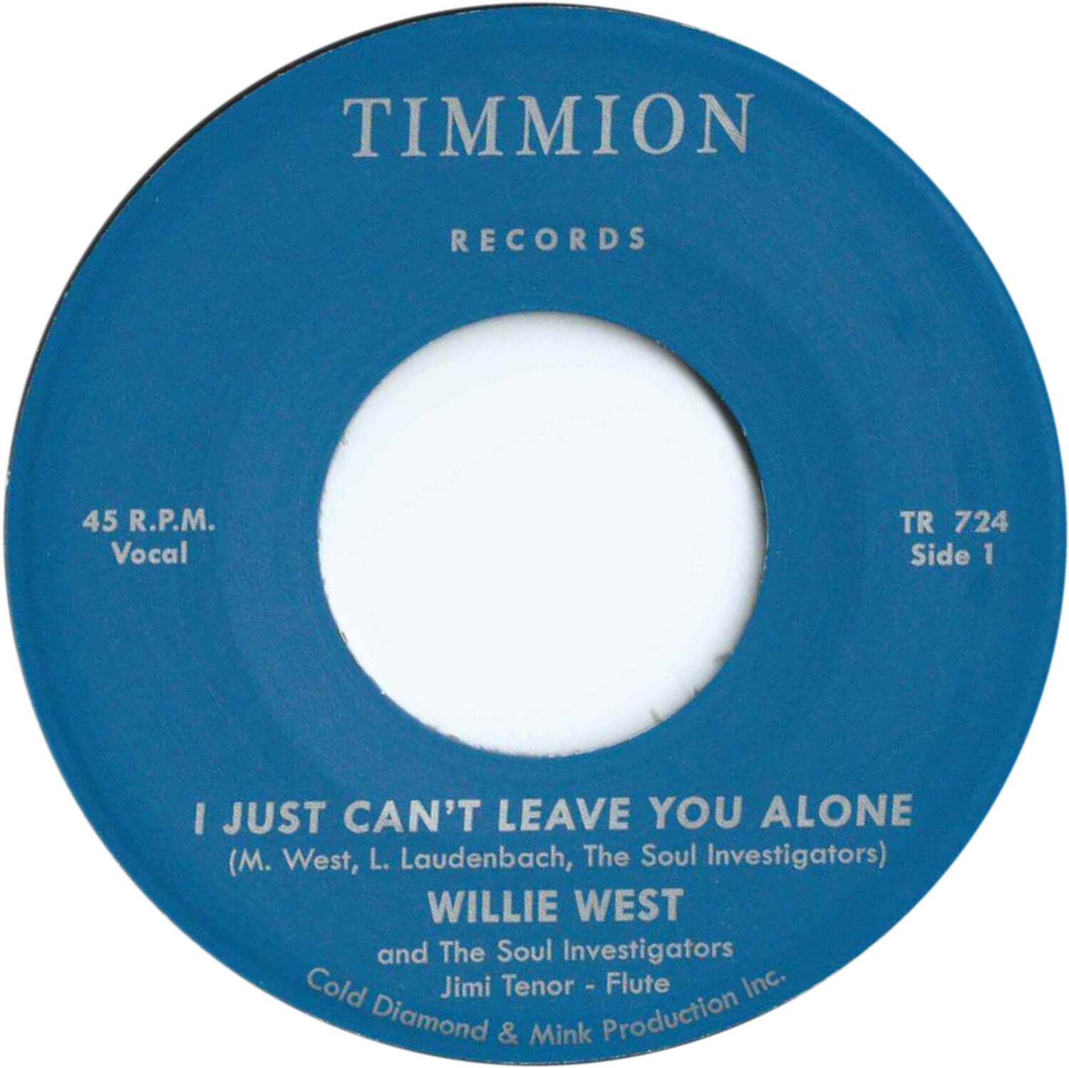TIMMION RECORDS

45 R.P.M. Vocal

TR 724 Side 1

I JUST CAN'T LEAVE YOU ALONE  
(M. West, L. Laudenbach, The Soul Investigators)

WILLIE WEST  
and The Soul Investigators  
Jimi Tenor - Flute  
Cold Diamond & Mink Production Inc.