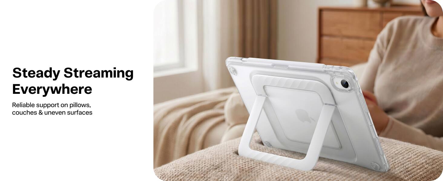 Steady Streaming Everywhere  
Reliable support on pillows, couches & uneven surfaces