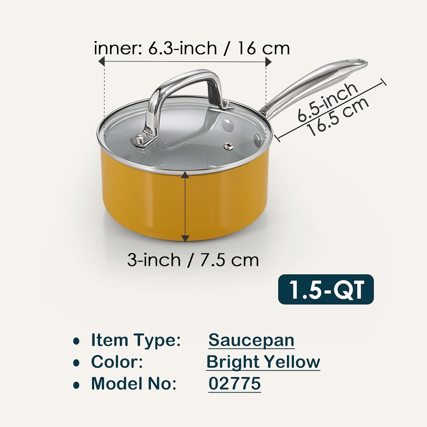 inner: 6.3-inch / 16 cm  
6.5-inch / 16.5 cm  
3-inch / 7.5 cm  
1.5-QT  

Item Type: Saucepan  
Color: Bright Yellow  
Model No: 02775