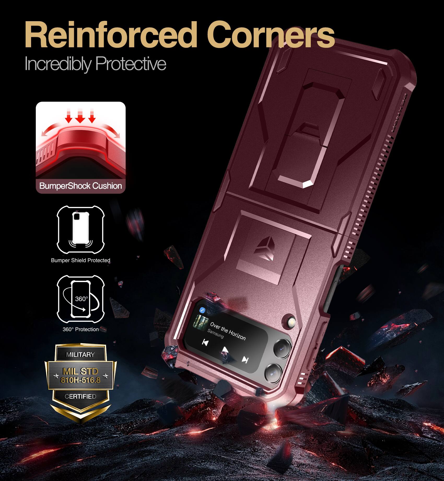 Reinforced Corners  
Incredibly Protective  

BumperShock Cushion  
Bumper Shield Protected  
360° Protection  

MILITARY  
MIL STD 810H-516.8  
CERTIFIED  

Over the Horizon  
Samsung