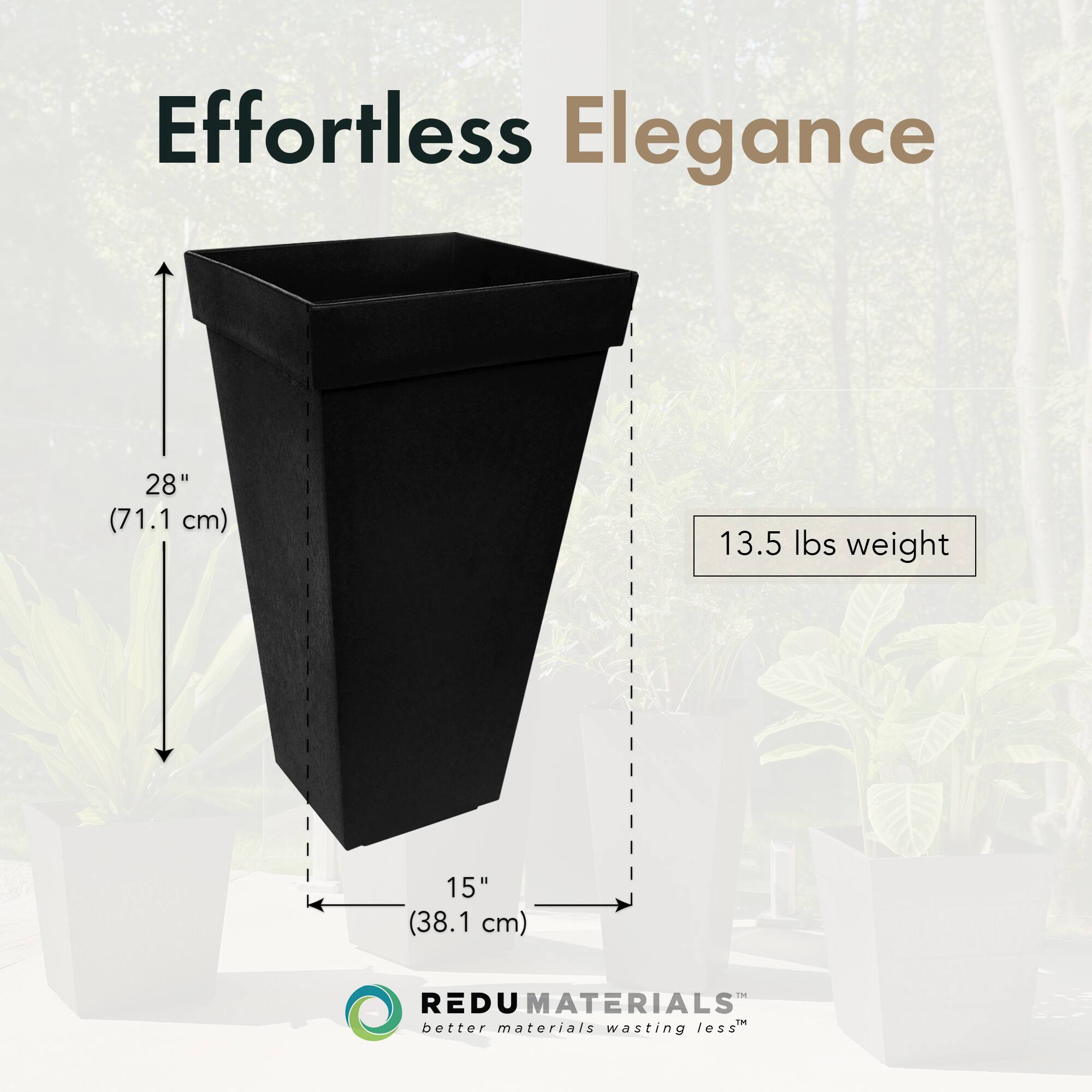 Effortless Elegance

28" (71.1 cm)

15" (38.1 cm)

13.5 lbs weight

REDU MATERIALS
better materials wasting less