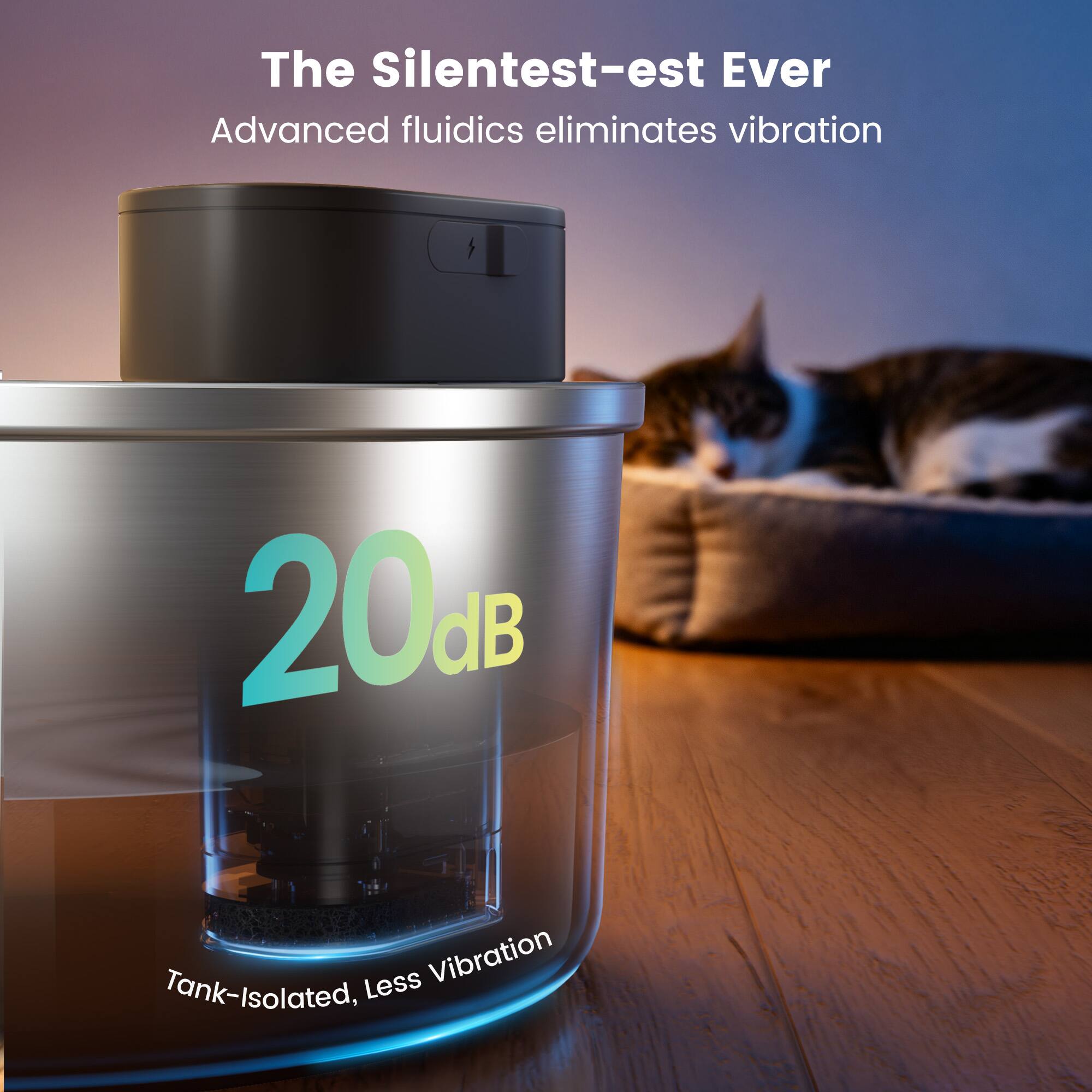 The Silentest-est Ever  
Advanced fluidics eliminates vibration  
20 dB  
Tank-Isolated, Less Vibration