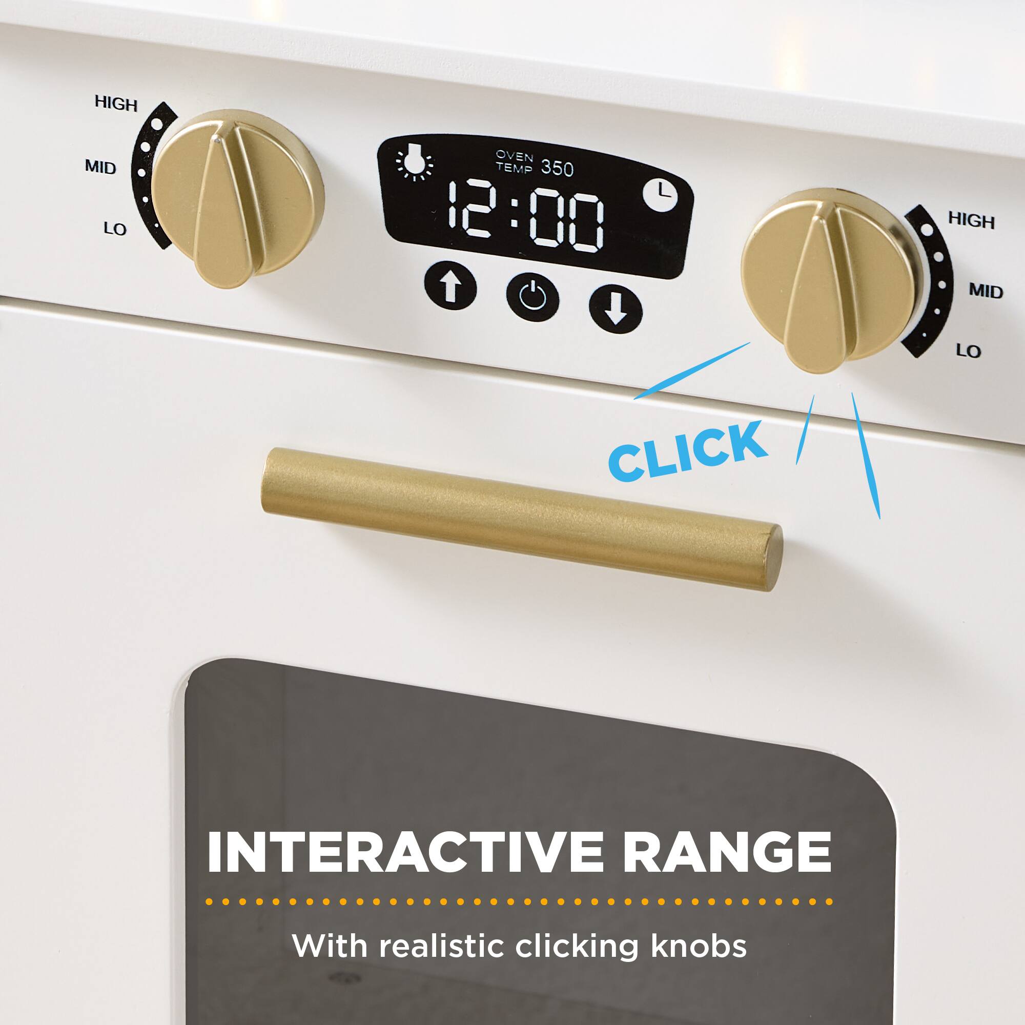 HIGH MID LO  
OVEN TEMP 350  
12:00  
L  
HIGH MID LO  
CLICK  
INTERACTIVE RANGE  
With realistic clicking knobs
