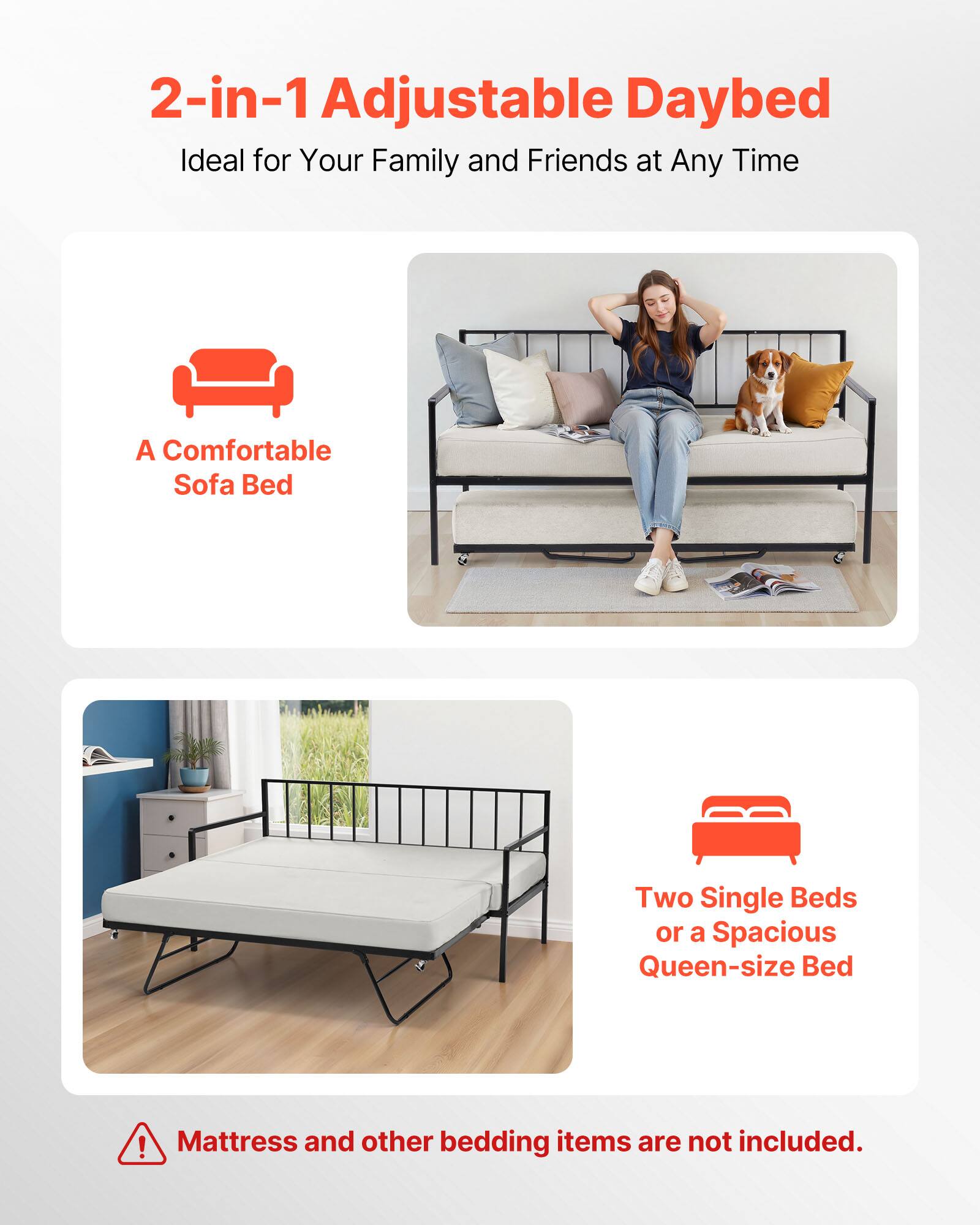 2-in-1 Adjustable Daybed  
Ideal for Your Family and Friends at Any Time  

A Comfortable Sofa Bed  

Two Single Beds or a Spacious Queen-size Bed  

Mattress and other bedding items are not included.