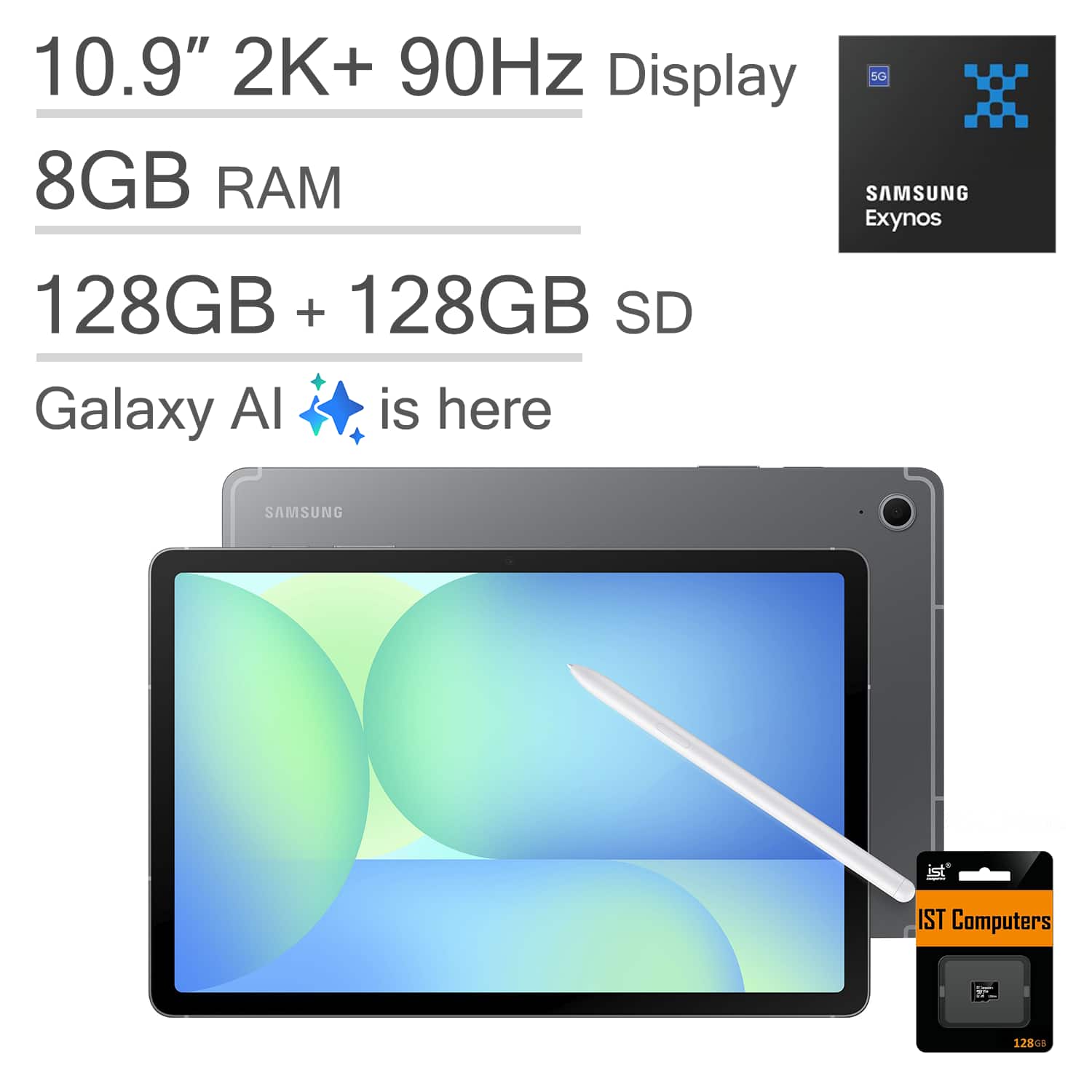 10.9" 2K+ 90Hz Display  
8GB RAM  
128GB + 128GB SD  
Galaxy AI is here  

SAMSUNG Exynos  
IST Computers