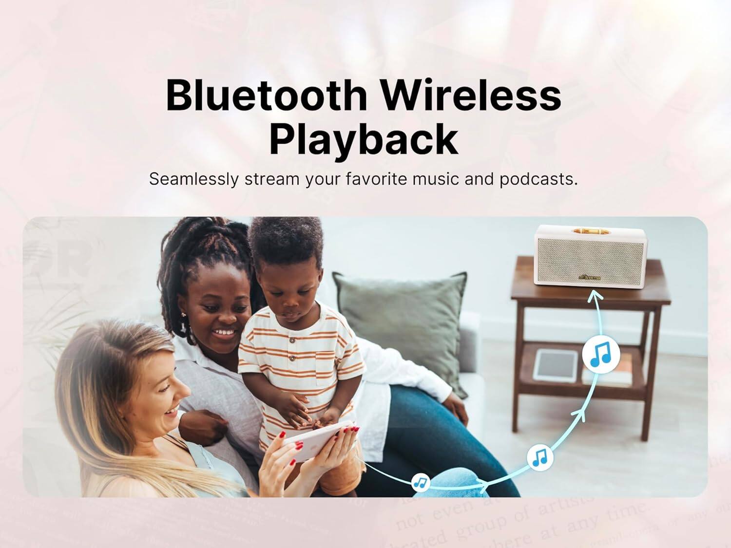 Bluetooth Wireless Playback  
Seamlessly stream your favorite music and podcasts.