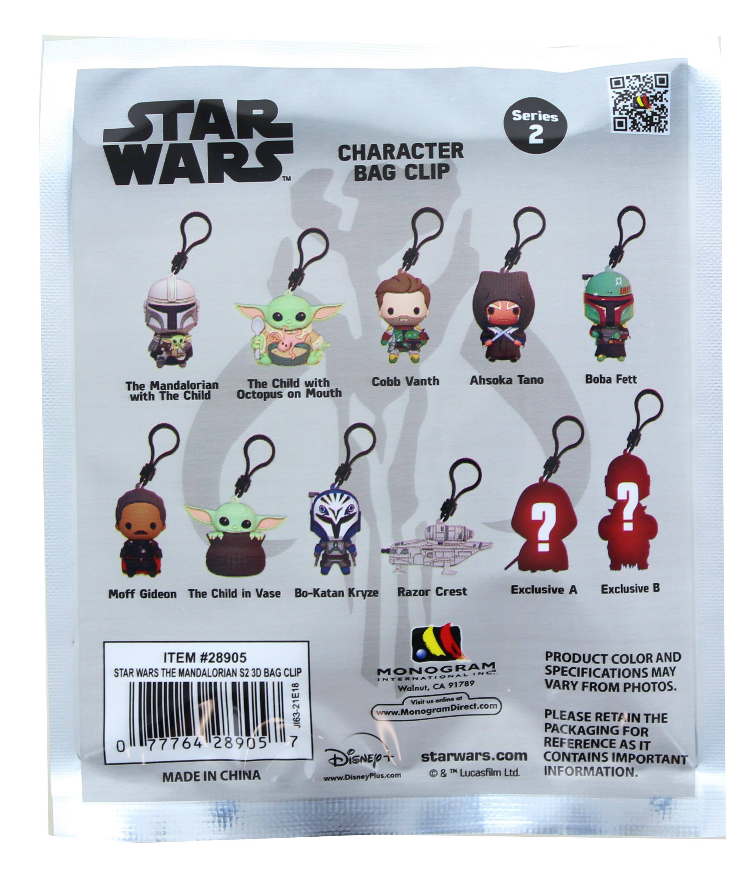 STAR Series 2 CHARACTER WARS FM BAG CLIP

- The Mandalorian with The Child
- The Child with Octopus on Mouth
- Cobb Vanth
- Ahsoka Tano
- Boba Fett
- Moff Gideon
- The Child in Vase
- Bo-Katan Kryze
- Razor Crest
- Exclusive A
- Exclusive B

ITEM #28905  
STAR WARS THE MANDALORIAN $2.30 BAG CLIP  
MADE IN CHINA

PRODUCT COLOR AND SPECIFICATIONS MAY VARY FROM PHOTOS.  
PLEASE RETAIN THE PACKAGING FOR REFERENCE AS IT CONTAINS IMPORTANT INFORMATION.

www.MonogramDirect.com  
www.DisneyPlus.com  
www.starwars.com

© & ™ Lucasfilm Ltd.

MONOGRAM  
INTERNATIONAL  
Walnut, CA 91709