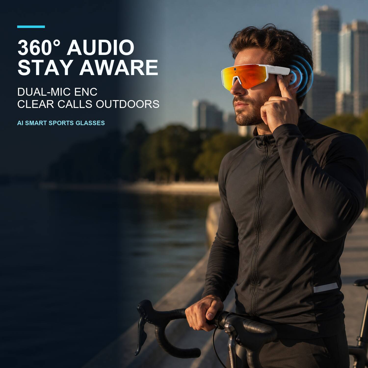 360° AUDIO STAY AWARE  
DUAL-MIC ENC CLEAR CALLS OUTDOORS  
AI SMART SPORTS GLASSES