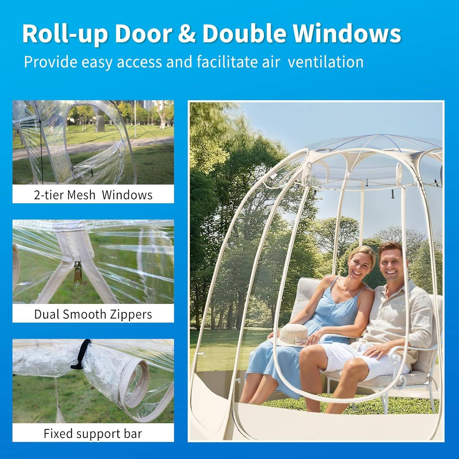 Roll-up Door & Double Windows  
Provide easy access and facilitate air ventilation  

2-tier Mesh Windows  
Dual Smooth Zippers  
Fixed support bar