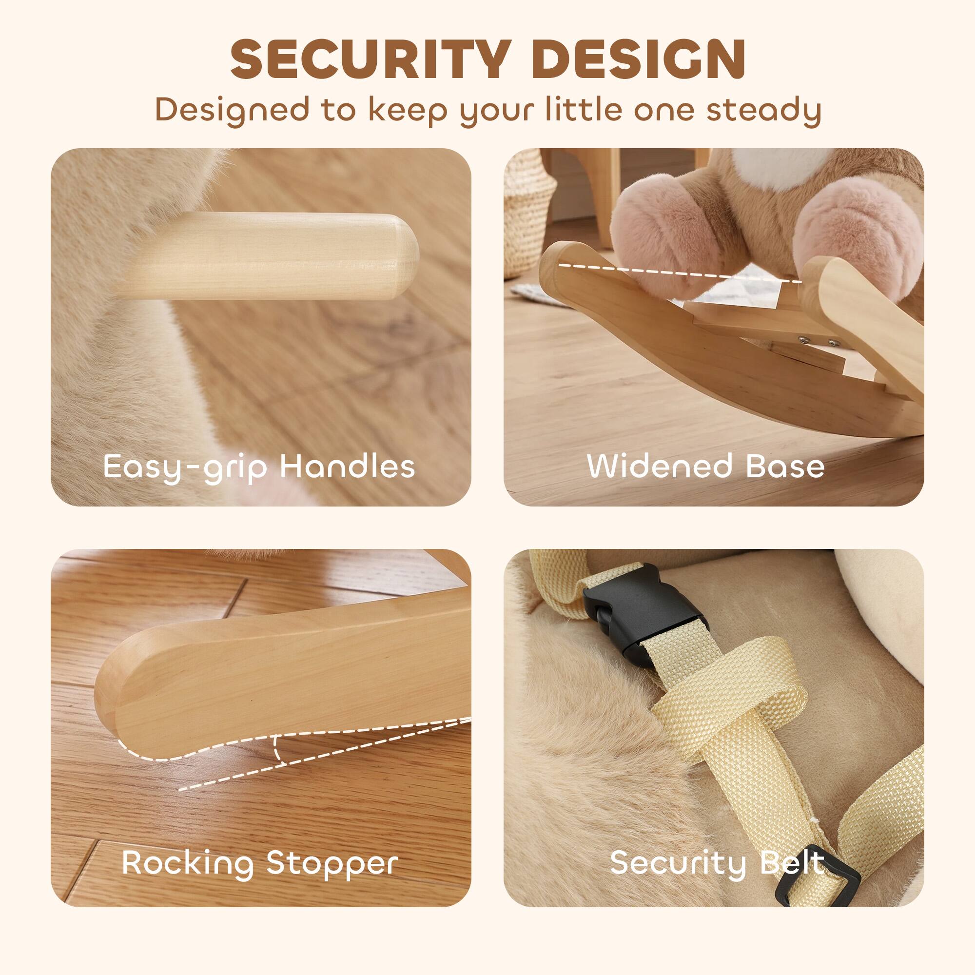 SECURITY DESIGN  
Designed to keep your little one steady

- Easy-grip Handles
- Widened Base
- Rocking Stopper
- Security Belt