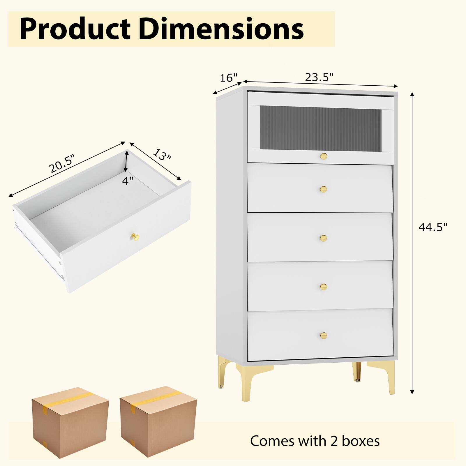 Product Dimensions

- Width: 23.5"
- Height: 44.5"
- Depth: 16"
- Drawer 1: 20.5" (width) x 13" (depth) x 4" (height)
- Drawer 2: 20.5" (width) x 13" (depth) x 4" (height)

Comes with 2 boxes