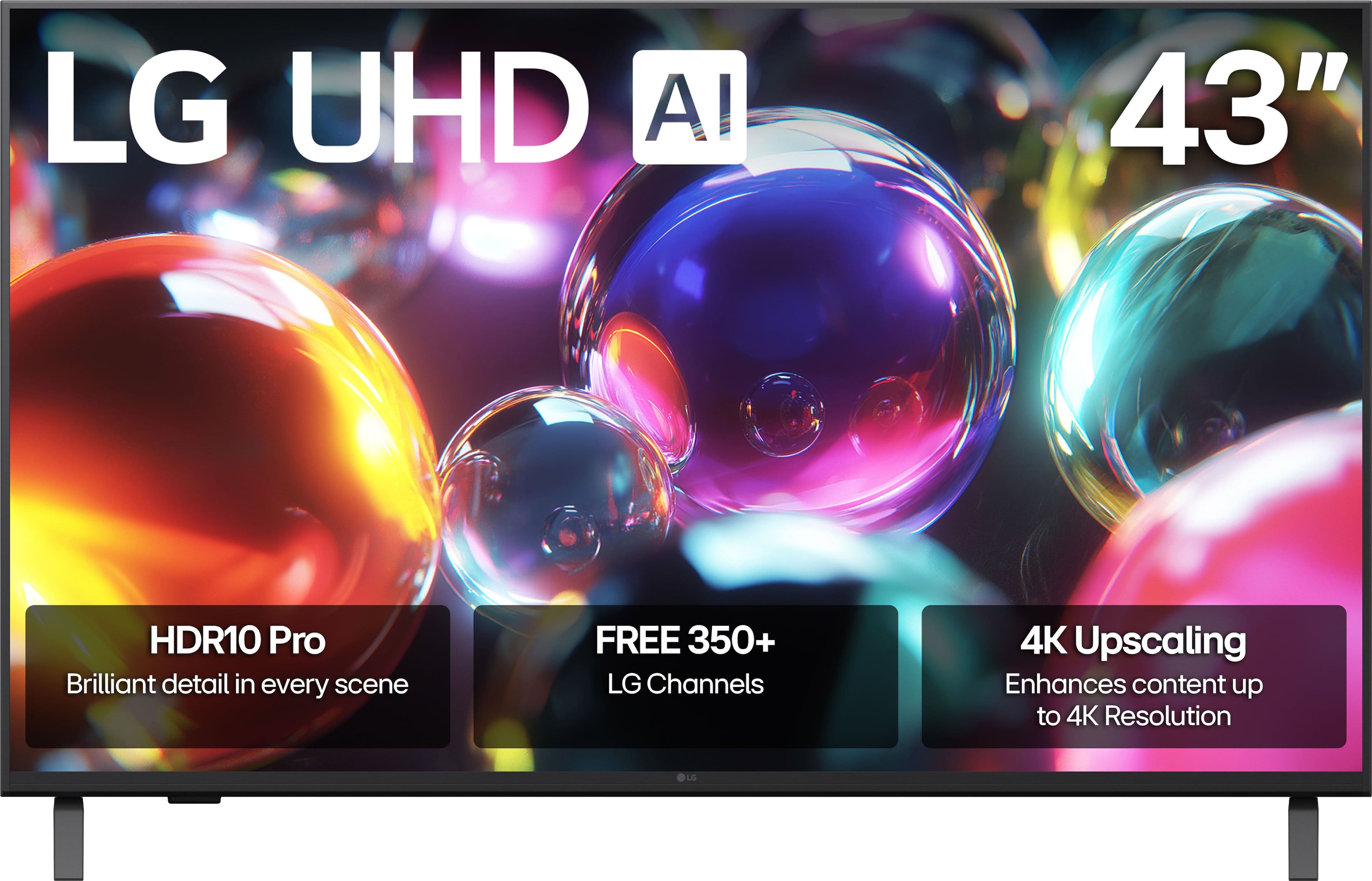 LG UHD AI
43"
HDR10 Pro
Brilliant detail in every scene
FREE 350+
LG Channels
4K Upscaling
Enhances content up to 4K Resolution