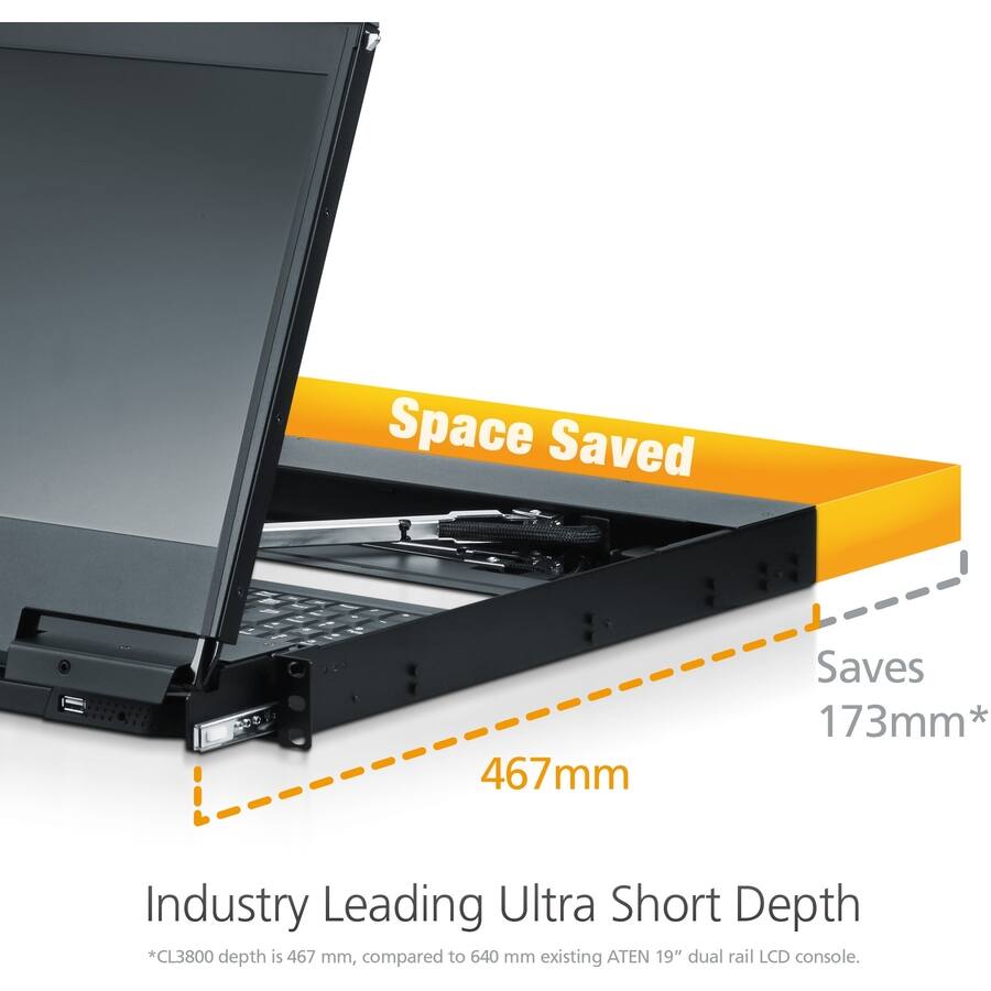 Space Saved  
Saves 173mm*  

Industry Leading Ultra Short Depth  
*CL3800 depth is 467 mm, compared to 640 mm existing ATEN 19" dual rail LCD console.