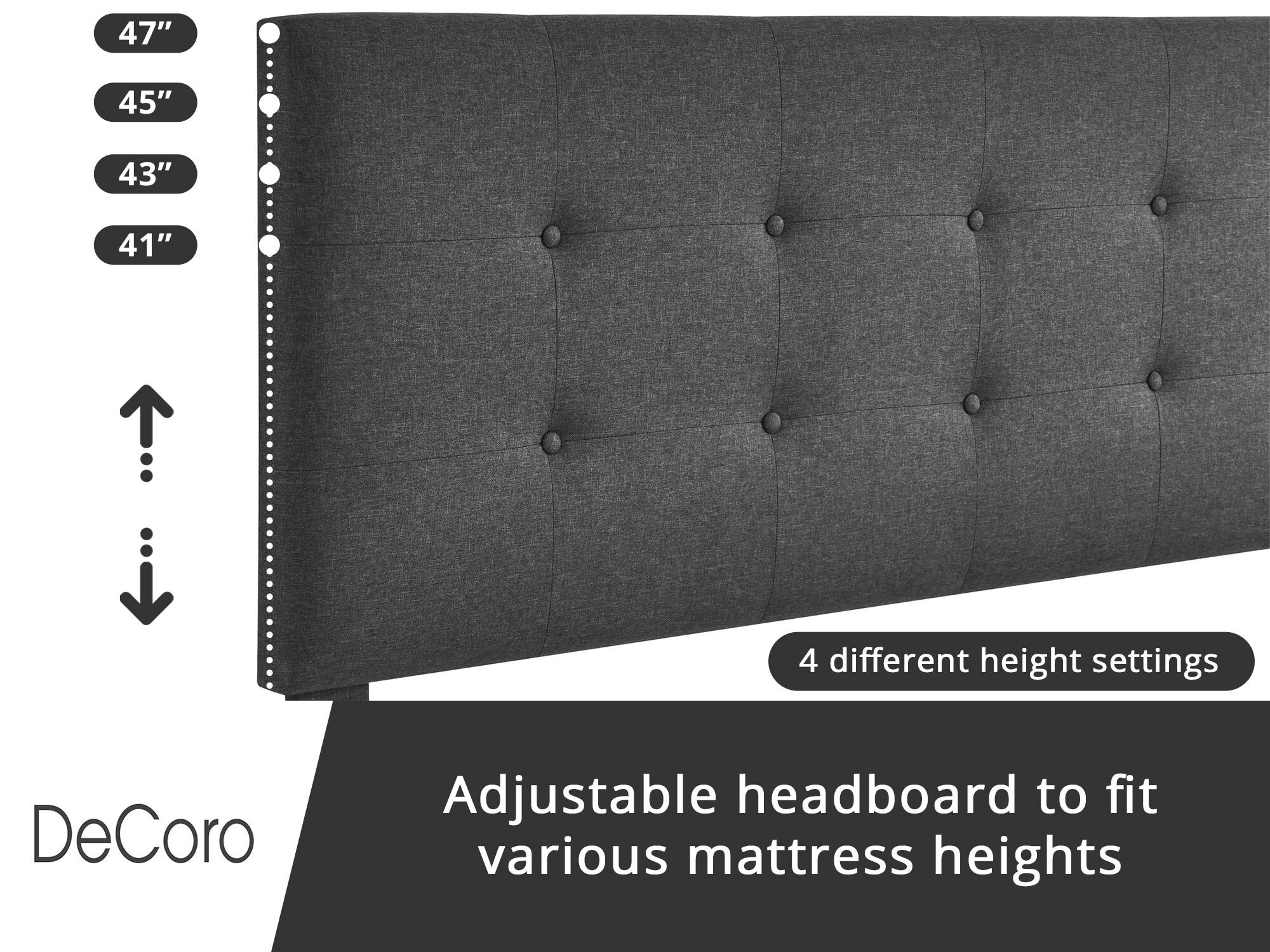DeCoro Adjustable headboard to fit various mattress heights

4 different height settings

47"
45"
43"
41"